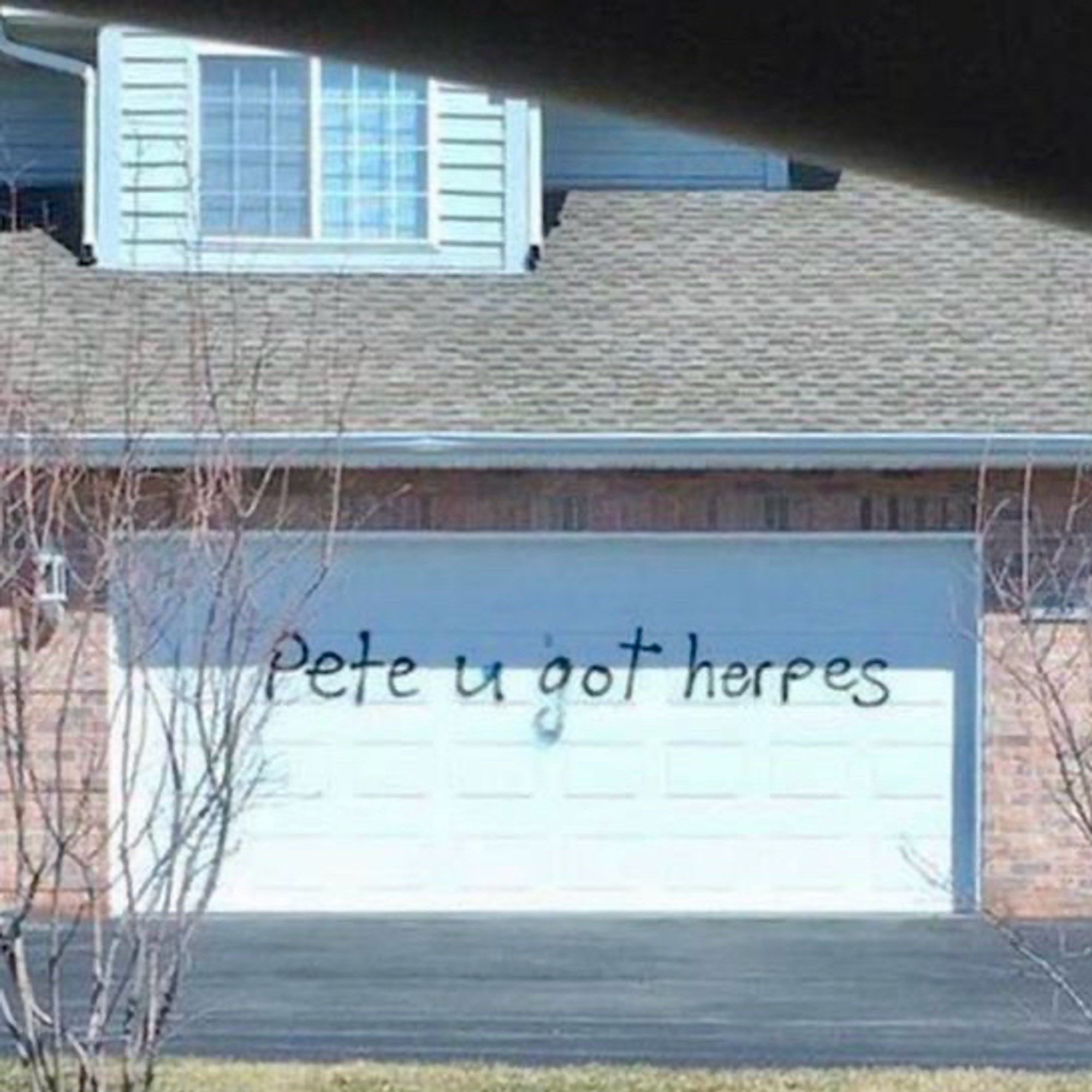 “Pete u got herpes” spray painted on a house’s garage door.”