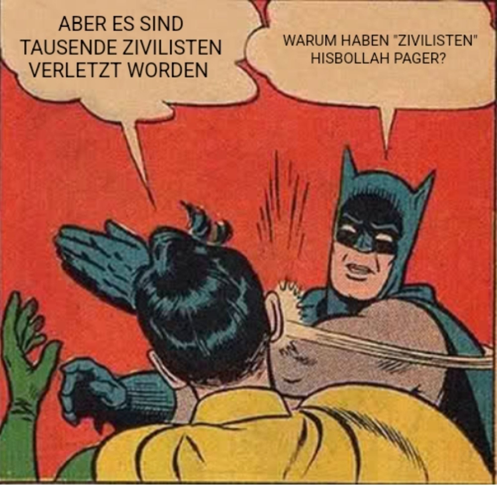 Bekanntes Batman Meme in den er jemanden ins Gesicht schlägt.
Der sagt "Aber es sind tausende Zivilisten verletzt worden"
Batman entgegnet "Warum haben Zivilisten Hisbollah Pager?"