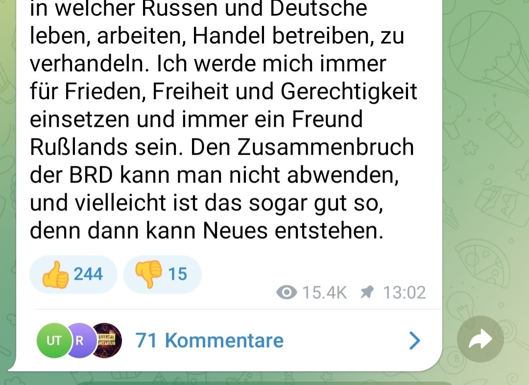 in welcher Russen und Deutsche
leben, arbeiten, Handel betreiben, zu
verhandeln. Ich werde mich immer
für Frieden, Freiheit und Gerechtigkeit
einsetzen und immer ein Freund
Rußlands sein. Den Zusammenbruch
der BRD kann man nicht abwenden
und vielleicht ist das sogar gut so,
denn dann kann Neues entstehen