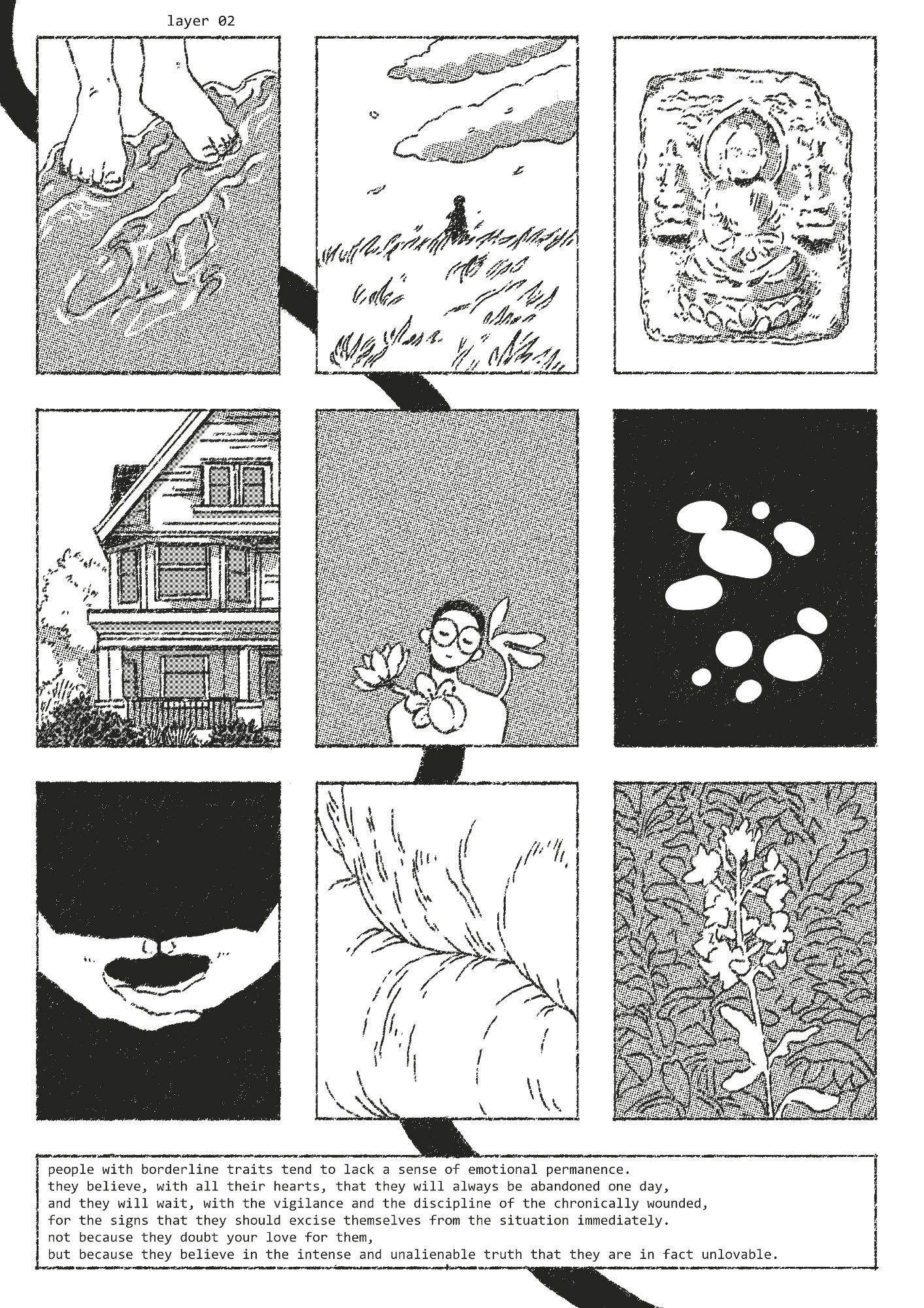 A digital comic page with 9 panels with the following imagery: a pair of feet standing in shallow water, a figure in a windy field, an eroded carving of the Buddha, a two-story house, a human figure with glasses and plant growth, several abstract blobs of light, a pair of hands clasped in soto zen posture, a vague abstract of flesh, and a small flowing plant. The last panel on the bottom reads: "People with Borderline traits tend to lack a sense of emotional permanence. They believe, with all their hearts, that they will always be abandoned one day, and they will wait, with the vigilance and the discipline of the chronically wounded, for the signs that they should excise themselves from the situation immediately. Not because they doubt your love for them, but because they believe in the intense and unalienable truth that they are in fact unlovable."