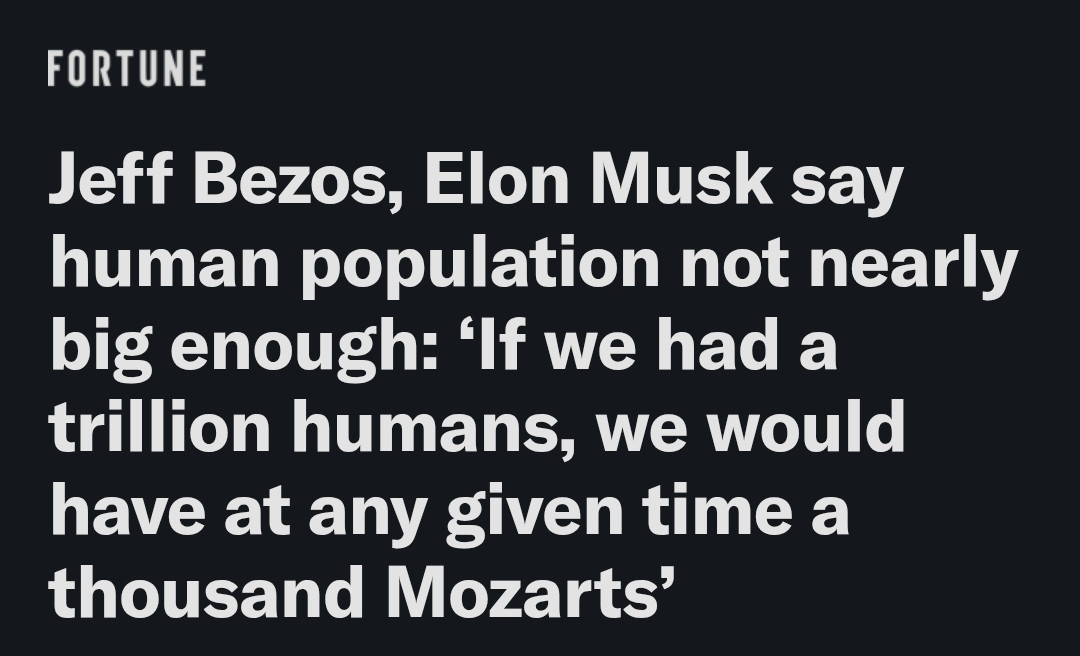 FORTUNE
Jeff Bezos, Elon Musk say human population not nearly big enough: 'If we had a trillion humans, we would have at any given time a thousand Mozarts'