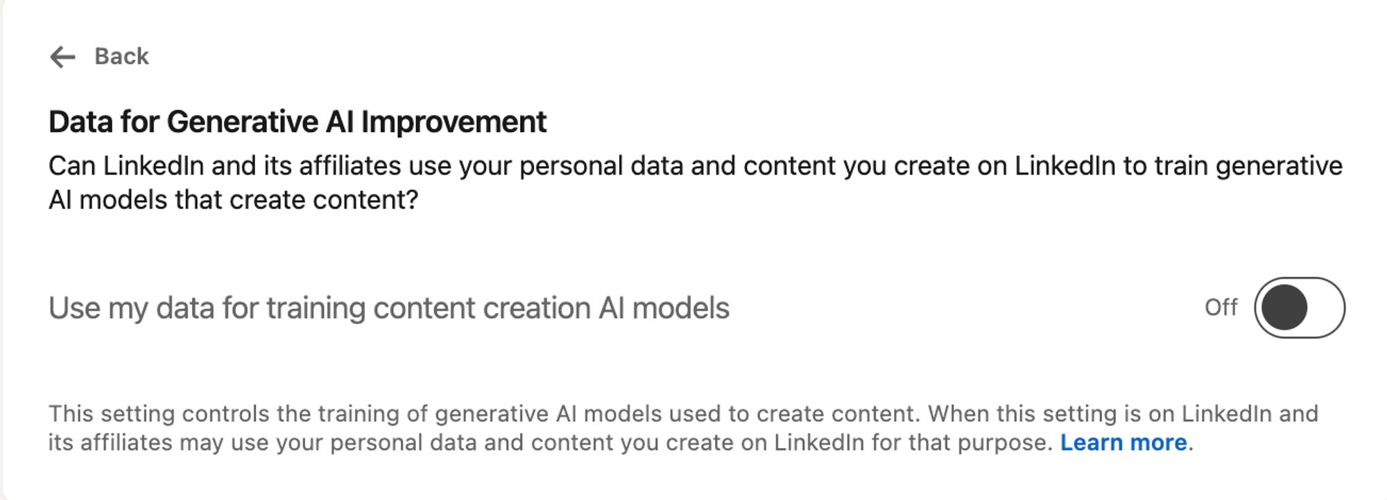 Data for Generative AI Improvement
Can LinkedIn and its affiliates use your personal data and content you create on LinkedIn to train generative AI models that create content?

Use my data for training content creation AI models


This setting controls the training of generative AI models used to create content. When this setting is on LinkedIn and its affiliates may use your personal data and content you create on LinkedIn for that purpose.