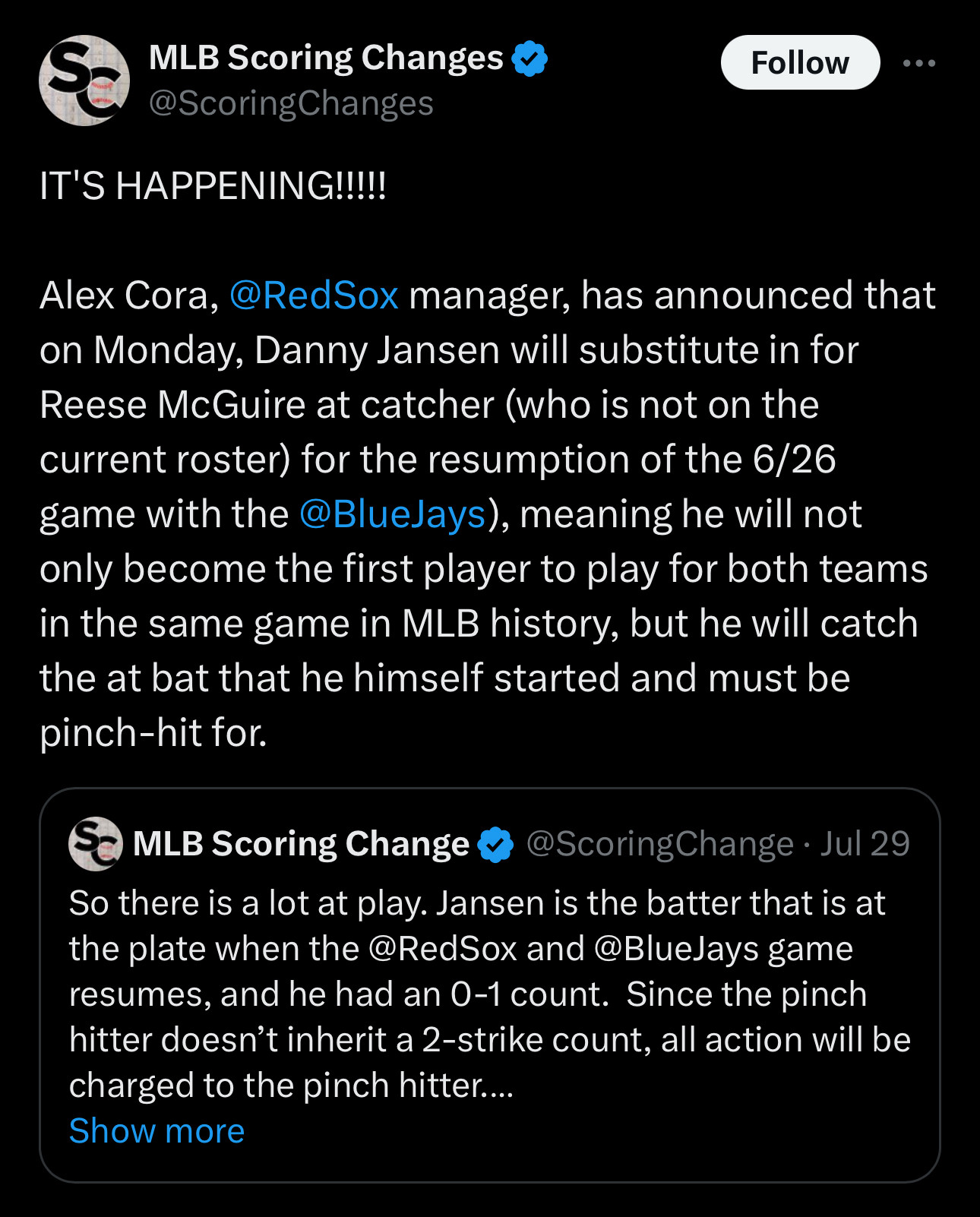 IT'S HAPPENING!!!!!
Alex Cora, @RedSox manager, has announced that on Monday, Danny Jansen will substitute in for Reese McGuire at catcher (who is not on the current roster) for the resumption of the 6/26 game with the @BlueJays), meaning he will not only become the first player to play for both teams in the same game in MLB history, but he will catch the at bat that he himself started and must be pinch-hit for.
QT this jul 29 tweet:
So there is a lot at play. Jansen is the batter that is at the plate when the @RedSox and @BlueJays game resumes, and he had an 0-1 count. Since the pinch hitter doesn't inherit a 2-strike count, all action will be charged to the pinch hitter....
Show more