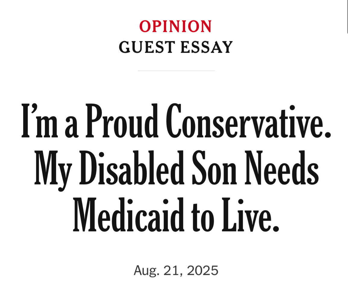 OPINION
GUEST ESSAY
Im a Proud Conservative.
My Disabled Son Needs Medicaid to Live.
Aug. 21, 2025