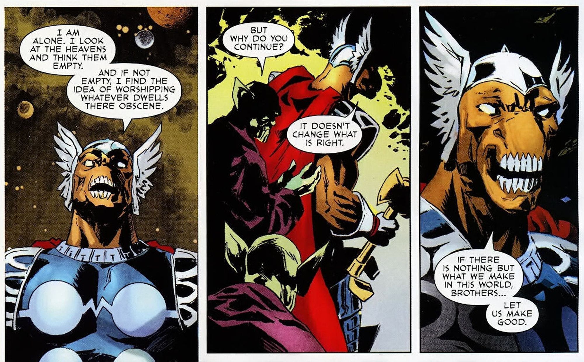 Panels from Marvel Comics Beta Ray Bill stating "I am alone. I look at the heavens and think them empty. And if not empty, I find the idea of worshipping whatever dwells there obscene." In the next panel, he is asked by another character "But why do you continue?" and he replies with "It doesn't change what is right. If there is nothing but what we make in this world brothers, let us make good"