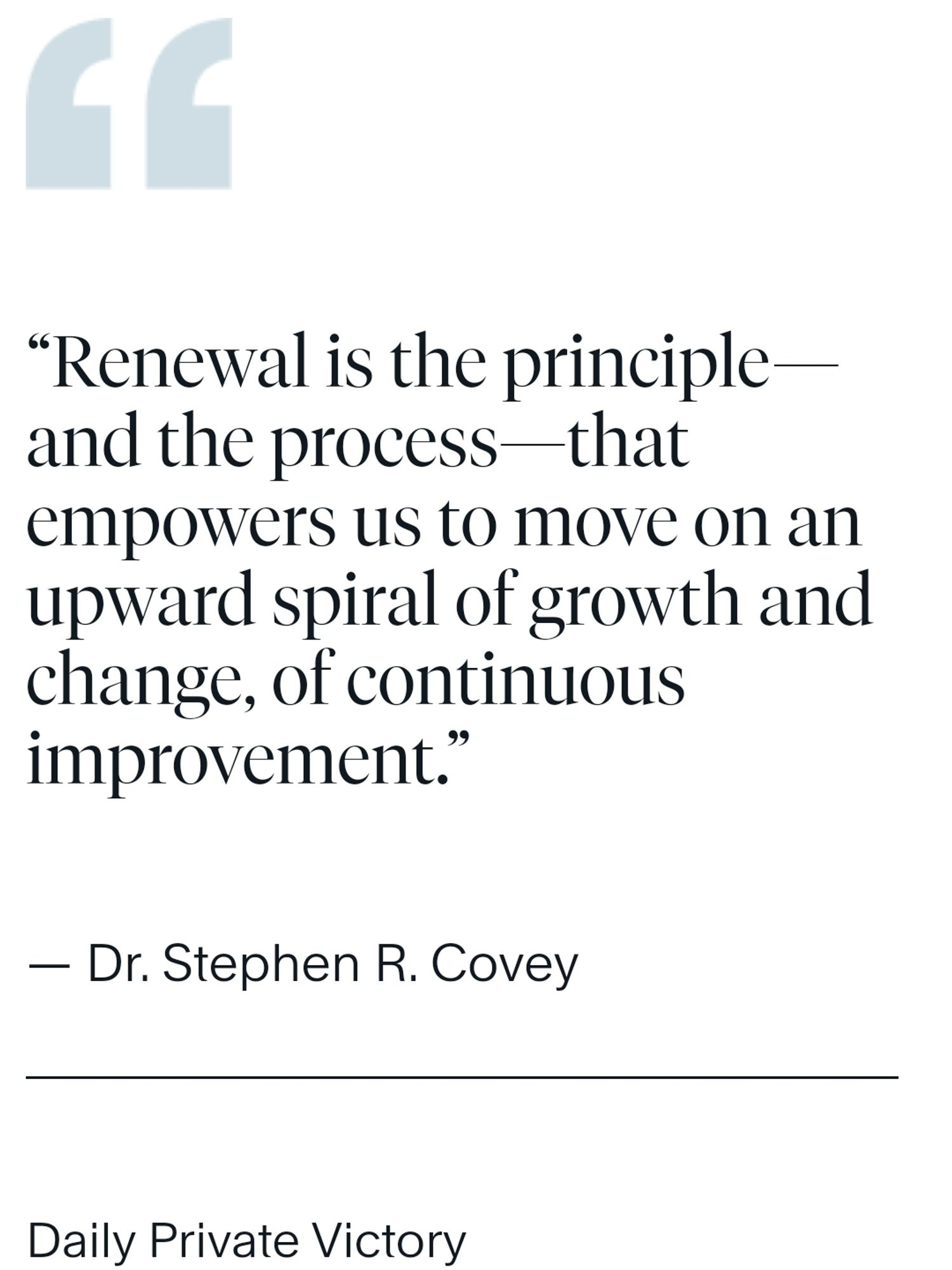 Dr. Stephen R. Covey quote "Renewal is the principle and the process that empowers us to move on an upwards spiral of growth and change, of continuous improvement."