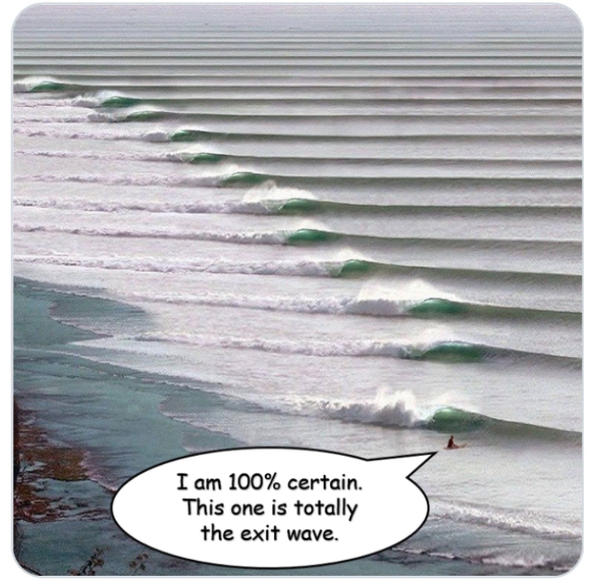 Das Bild zeigt zahlreiche symmetrische Wellen an einem Strand, vor einer der Wellen ist ein Surfer zu sehen, der sagt: „I am 100% certain. This one is totally the exit wave.“