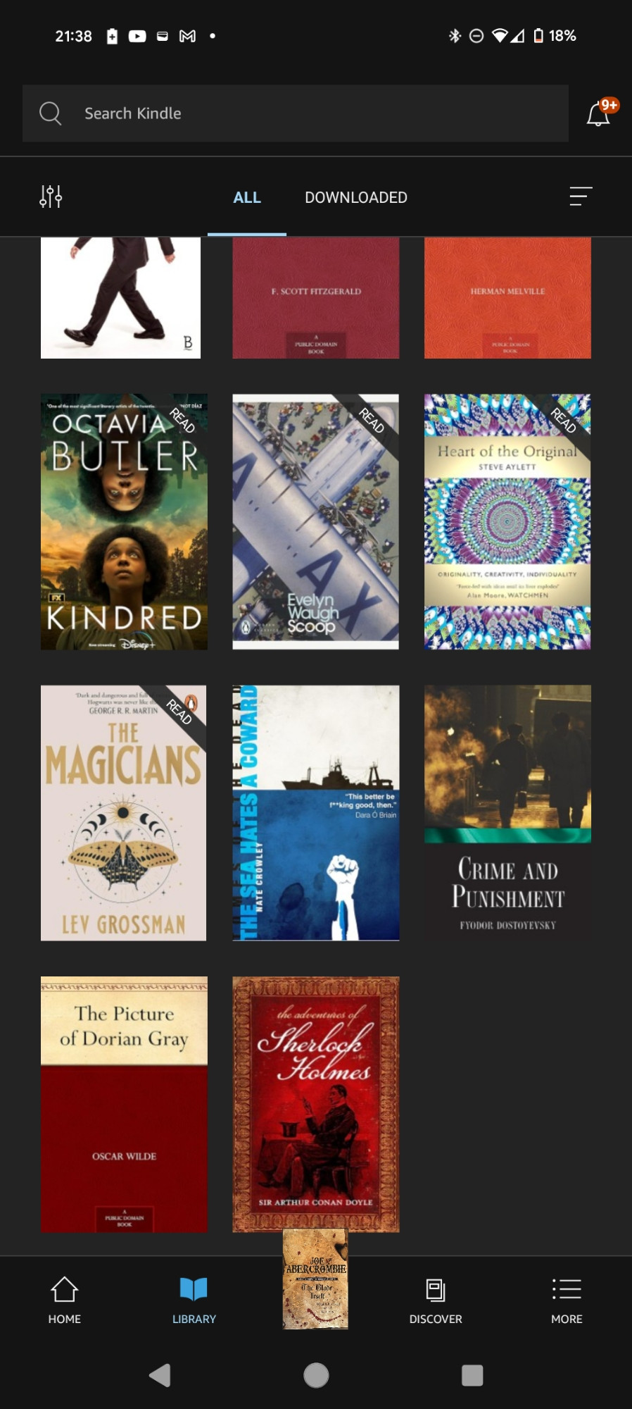 Screenshot of the start of my "library" in the Kindle app in my phone. The first three books are a Sherlock Holmes anthology by Arthur Conan Doyle, Crime and Punishment by Fyodor Dostoyevsky, and The Picture Of Dorian Grey by Oscar Wilde. Then it's The Sea Hates A Coward by Nate Crowley, then The Magicians by Lev Grossman, which, if I may for a moment, is fucking shit. It is a fucking *obvious* post-Potter money grab, and essentially the same thing, but in Ney York or some shit and oooh they swear! Edgy! Then it's Heart Of The Original by Steve Aylett, one of the best and most thought provoking non fiction books I've ever read - essentially an essay about the nature of originality. Then Scoop by Evelyn Waugh (ok) and Kindred by Octavia Butler (brilliant, brutal, uncomfortable).