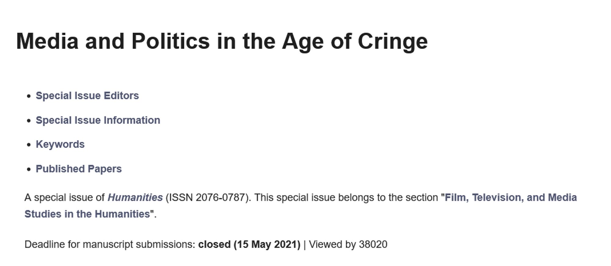 Media and Politics in the Age of Cringe

    Special Issue Editors
    Special Issue Information
    Keywords
    Published Papers

A special issue of Humanities (ISSN 2076-0787). This special issue belongs to the section "Film, Television, and Media Studies in the Humanities".

Deadline for manuscript submissions: closed (15 May 2021) | Viewed by 38020