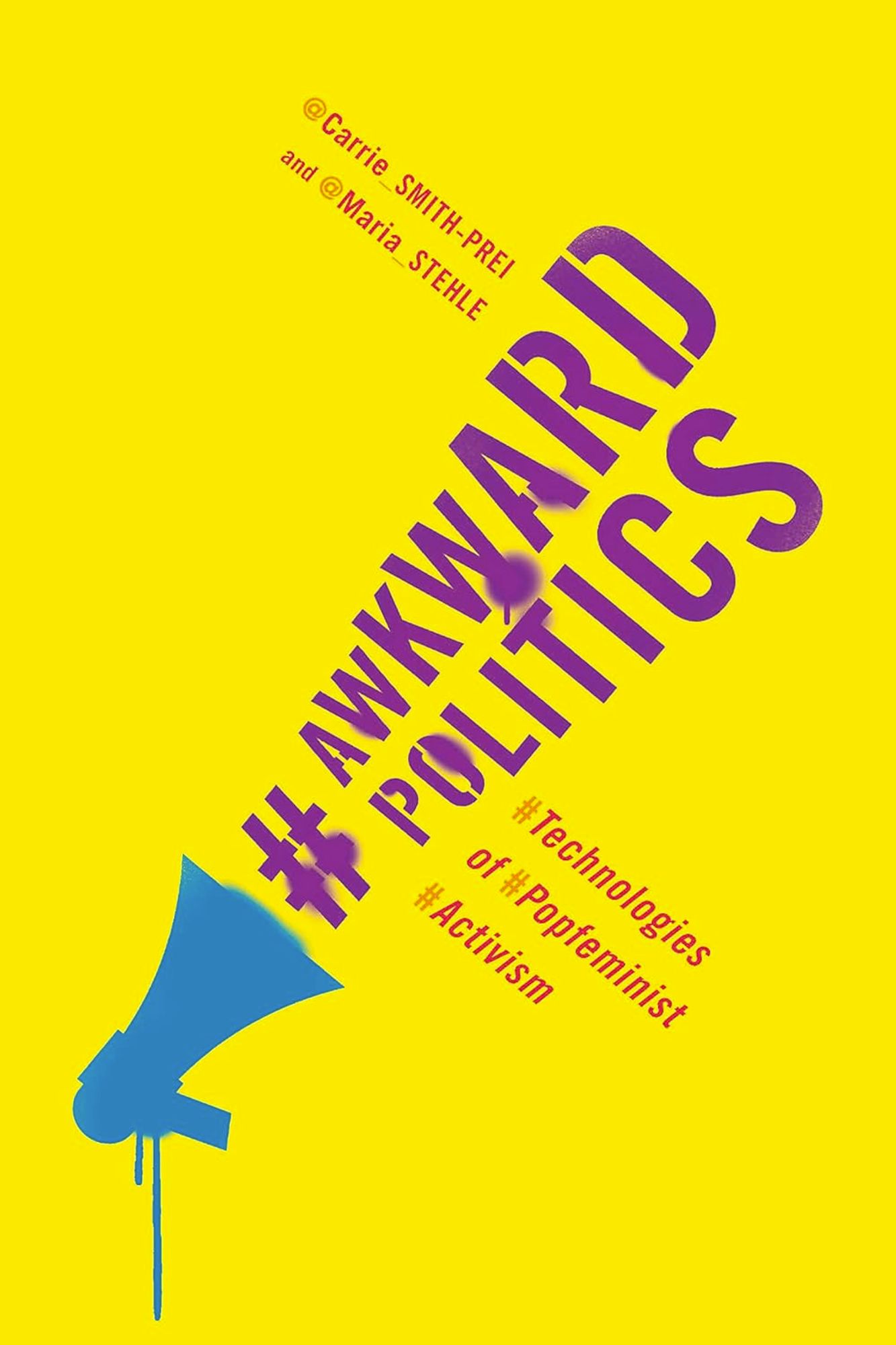 Buchcover in gelb, stilisiertes Megafon und Graffiti: Carrie Smith-Prei and Maria Stehle, Awkward Politics: Technologies of popfeminist Activism