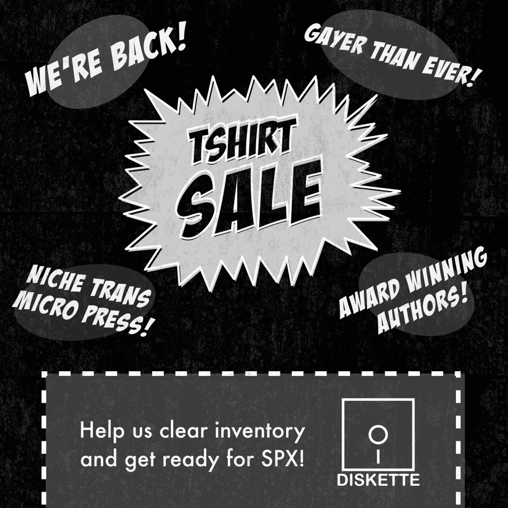 Graphic for the Diskette Press tshirt sale with the text "Help us clear inventory and get ready for SPX" and smaller headlines of "We're back" "gayer than ever!" "Niche trans micro press" "award winning authors"