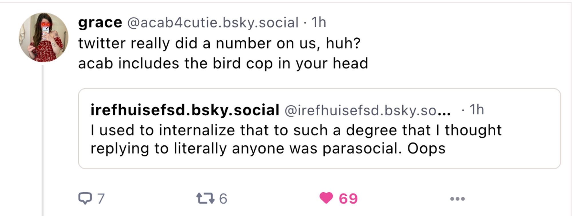 a screenshot of grace's earlier skeet about replying to people on bluesky and how twitter taught us to do otherwise. the like button is lit up pink and the number 69 (nice) is next to it. furthermore there are 6 reskeets but that doesn't have anything to do with the joke