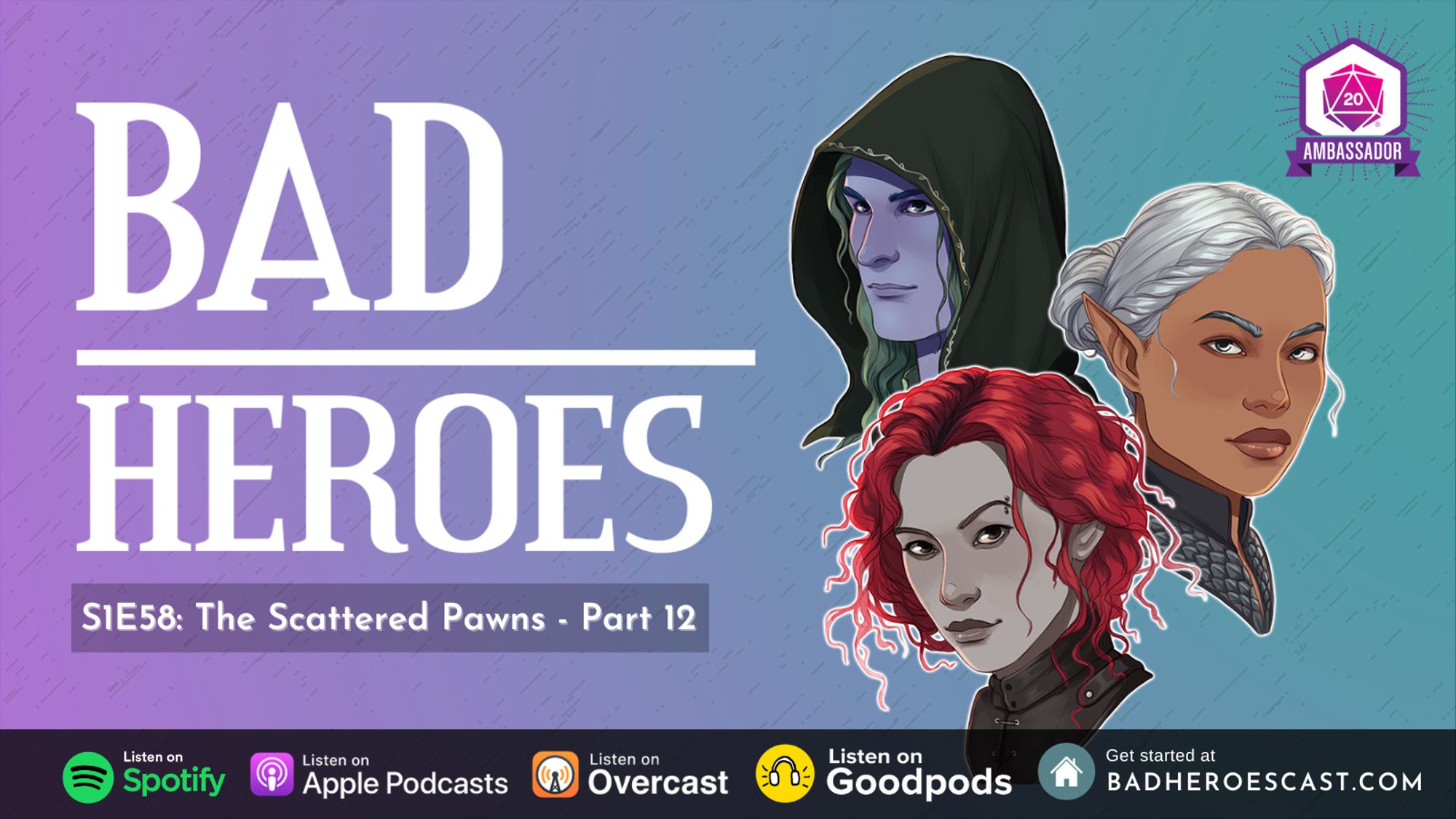 A purple and blue banner with white text that say "BAD HEROES S1E58: The Scattered Pawns - Part 12" and character portraits of a pale blue half-elf with green hair wearing a hood, an elven woman with brown skin and white hair and a fetchling woman with gray skin and red hairs. The top right corner of the banner has the Roll20 Ambassador logo. The footer reads "Listen on Spotify, Listen on Apple Podcasts, Listen on Overcast, Listen on Goodpods, Get started at badheroescast.com"