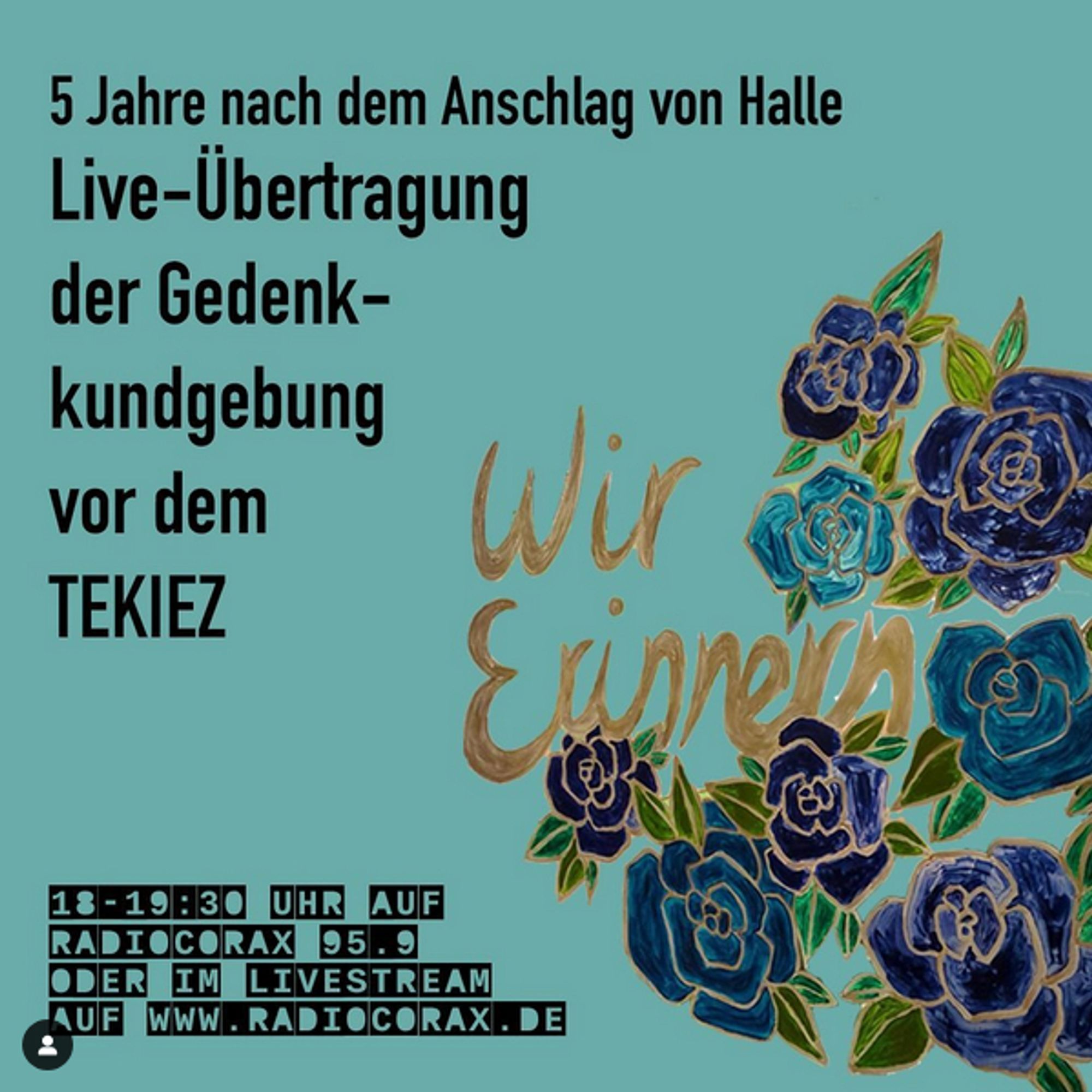 5 Jahre nach dem Anschlag von Halle
Live-Übertragung der Gedenkkundgebung vor dem Tekiez

18 - 19:30 Uhr auf Radiocorax 95.9 oder im Livestream auf www.radiocorax.de

Rechts daneben mehrere Blumen mit dem Text "Wir erinnern"