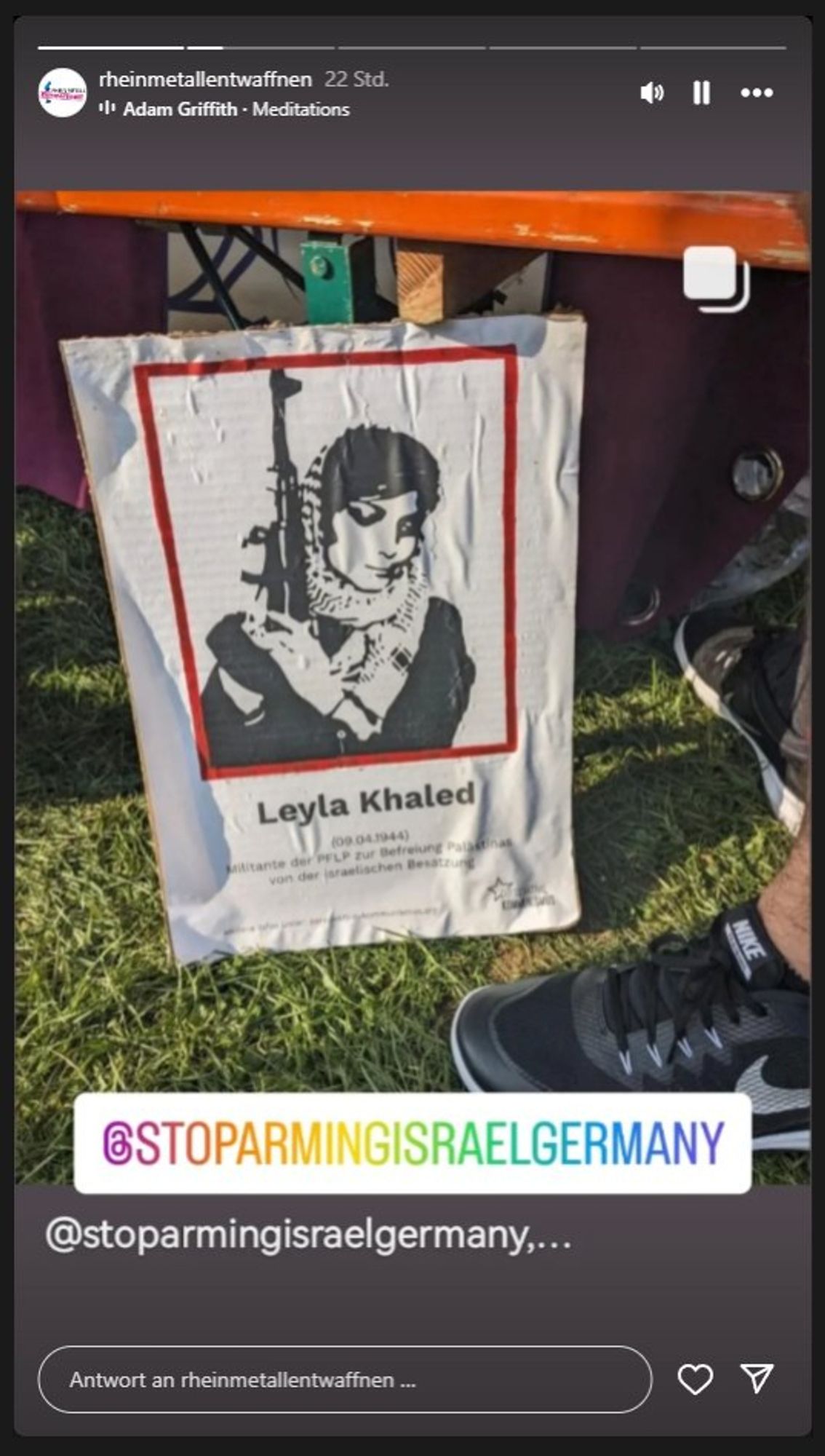 rheinmetallentwaffnen auf Instagram. Auf einem Foto ein Pappschild mit einem Poster von Leyla Khaled und darunter 

09.04.1944
Militante der PFLP zur Befreiung Palästinas von der israelischen Besatzung

Dazu ein Sticker "@StopArmingIsraelGermany". Das Foto stammt ursprünglich von @stoparmingisraelgermany