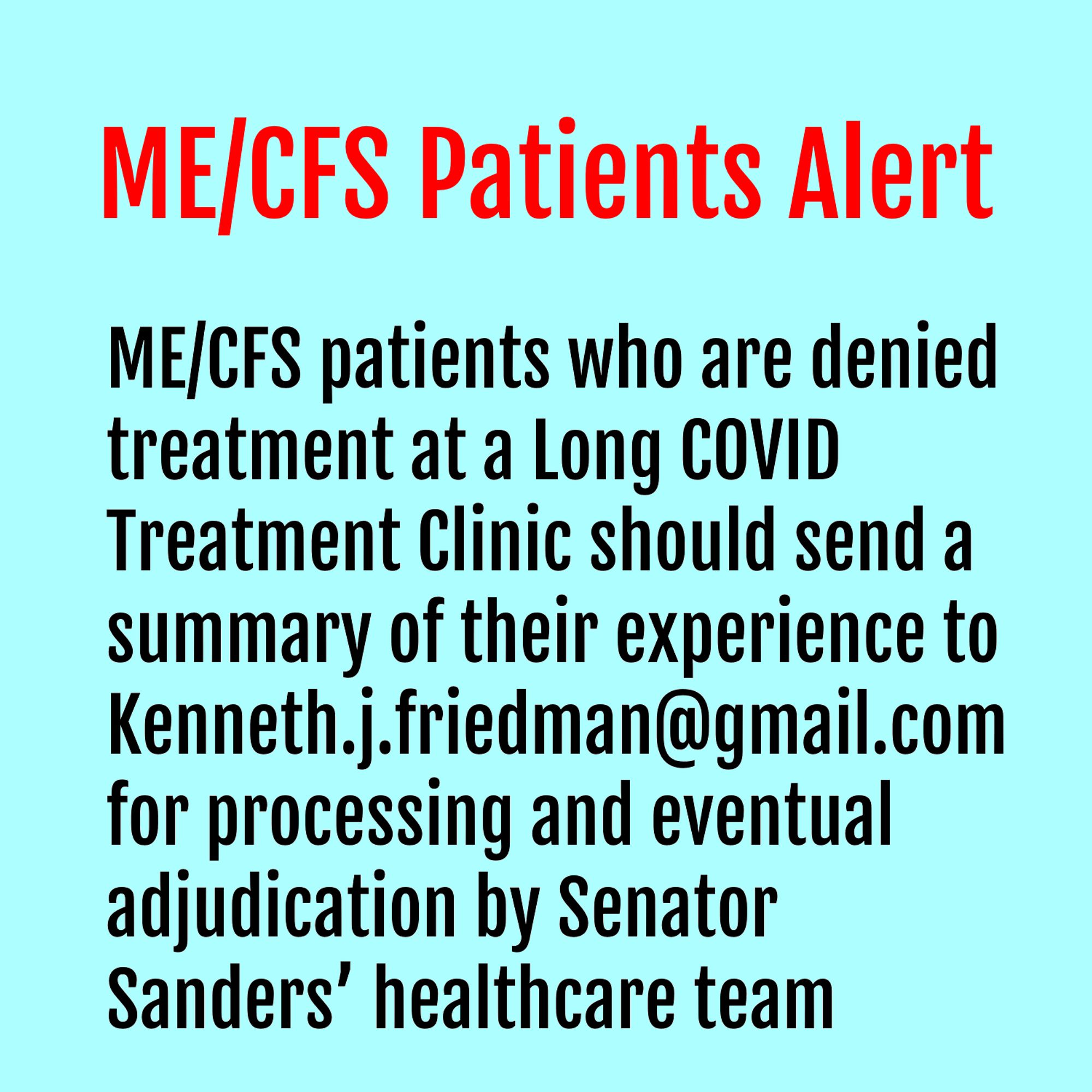 ME/CFS patients who are denied treatment at a Long COVID Treatment Clinic should send a summary of their experience to Kenneth.j.friedman@gmail.com for processing and eventual adjudication by Senator Sanders’ healthcare team