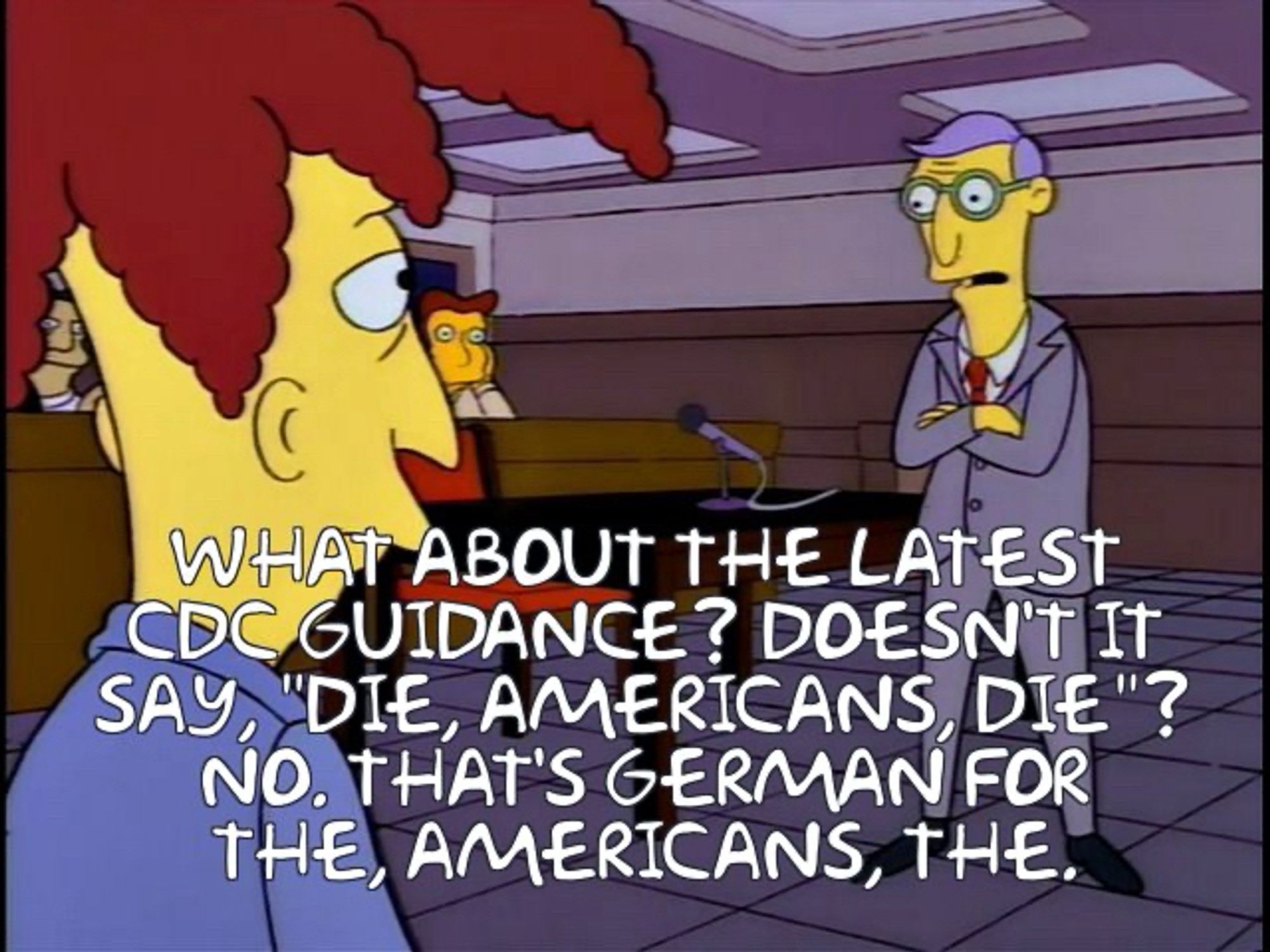 Sideshow Bob on the stand. What about the latest CDC guidance? Doesn’t it say “Die, Americans, die”? No. That’s German for the, Americans, the.