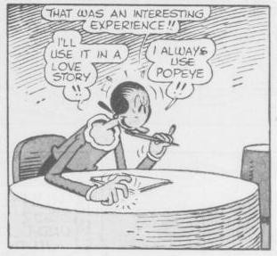 Panel from April 22, 1951 Thimble Theatre comic by Tom Sims and Bela Zaboly: 
Olive (seated at a table, holding a pencil eraser up to her chin with her left hand and tapping on the table with her right hand): That was an interesting experience!!
I'll use it in a love story!!
I always use Popeye!!