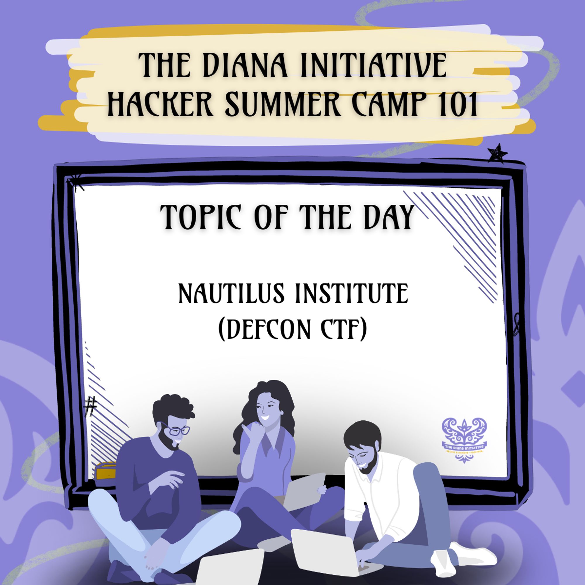 A graphic showing 3 people with laptops sitting on the floor and chatting happily. Text: The Diana Initiative Hacker Summer Camp 101 Topic of the Day Nautilus Institute (DEFCON CTF)