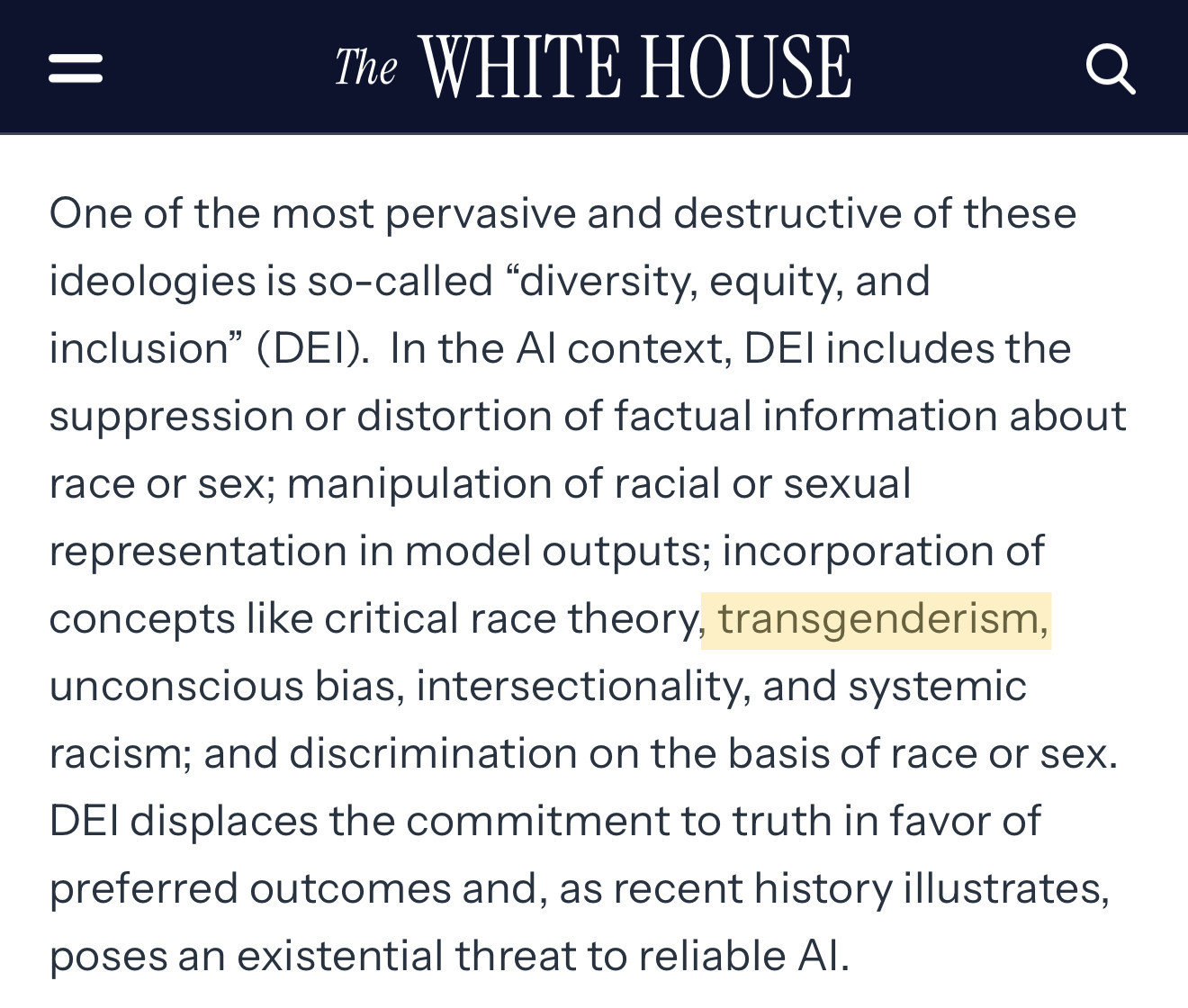 excerpt from the executive order:

One of the most pervasive and destructive of these ideologies is so-called "diversity, equity, and inclusion" (DEI). In the Al context, DEl includes the suppression or distortion of factual information about race or sex; manipulation of racial or sexual representation in model outputs; incorporation of concepts like critical race theory, transgenderism, unconscious bias, intersectionality, and systemic racism; and discrimination on the basis of race or sex.
DEl displaces the commitment to truth in favor of preferred outcomes and, as recent history illustrates, poses an existential threat to reliable Al.