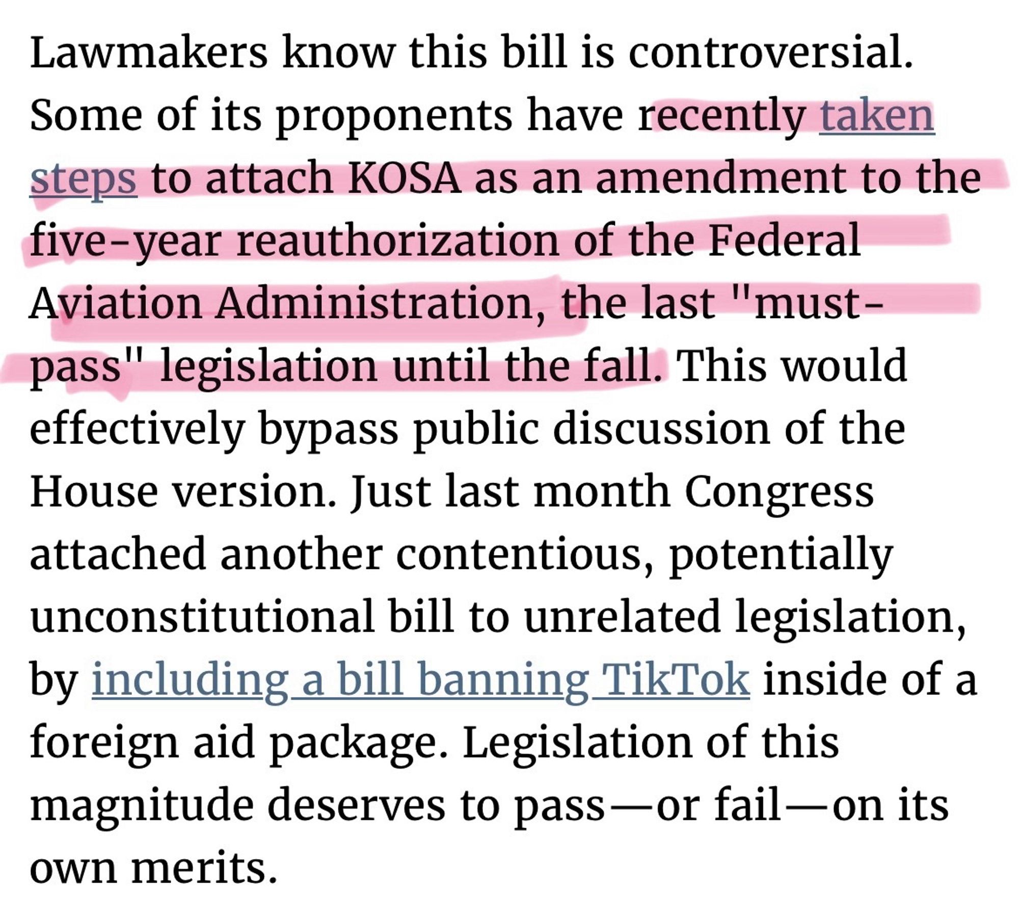 Lawmakers know this bill is controversial.
Some of its proponents have recently taken steps to attach KOSA as an amendment to the five-year reauthorization of the Federal Aviation Administration, the last "must-pass" legislation until the fall. This would effectively bypass public discussion of the House version. Just last month Congress attached another contentious, potentially unconstitutional bill to unrelated legislation, by including a bill banning TikTok inside of a foreign aid package. Legislation of this magnitude deserves to pass —or fail-on its own merits.