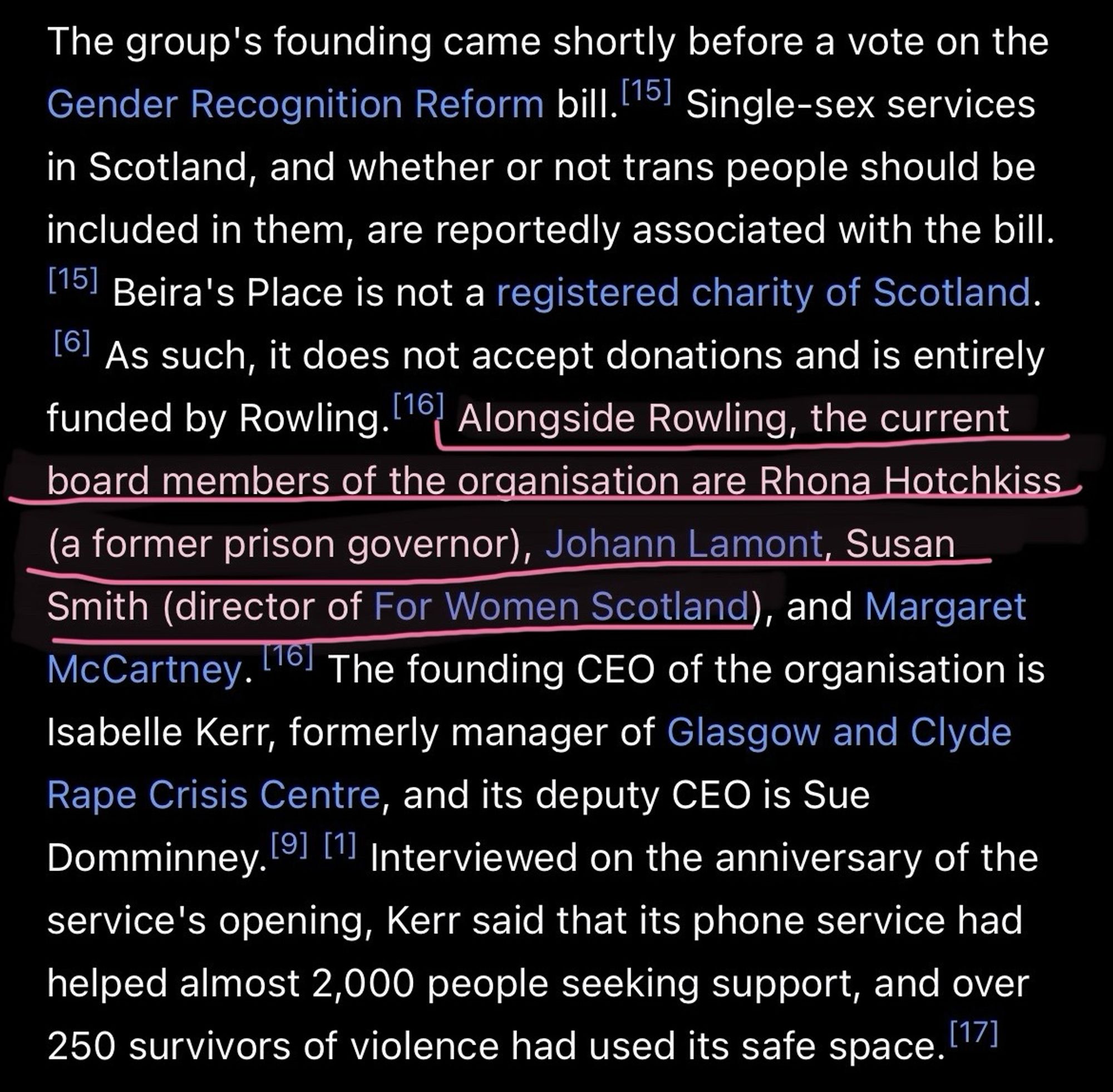 The group's founding came shortly before a vote on the Gender Recognition Reform bill. 15] Single-sex services in Scotland, and whether or not trans people should be included in them, are reportedly associated with the bill.
[15] Beira's Place is not a registered charity of Scotland.
161 As such, it does not accept donations and is entirely funded by Rowling. 16) Alongside Rowling, the current board members of the organisation are Rhona Hotchkiss (a former prison governor), Johann Lamont, Susan Smith (director of For Women Scotland), and Margaret McCartney. 1161 The founding CEO of the organisation is Isabelle Kerr, formerly manager of Glasgow and Clyde Rape Crisis Centre, and its deputy CEO is Sue Domminney.