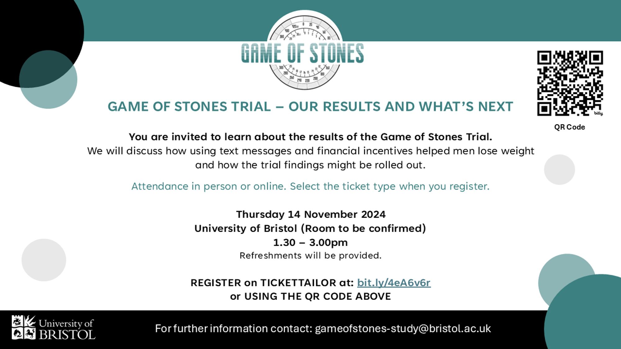 Invitation to Game of Stones Trial - Our Results and What's Next. You are invited to learn about the results of the Game of Stones Trial.
We will discuss how using text messages and financial incentives helped men lose weight and how the trial findings might be rolled out.
Attendance in person or online. Select the ticket type when you register.
Thursday 14 November 2024
University of Bristol (Room to be confirmed)
1.30 – 3.00pm
Refreshments will be provided.