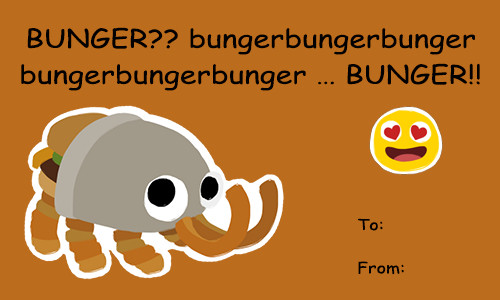 A simple valentine like the ones you used to get in school. It says BUNGER?? bungerbungerbungerbungerbunger... BUNGER!! with an image of bunger and a "to and from" section.