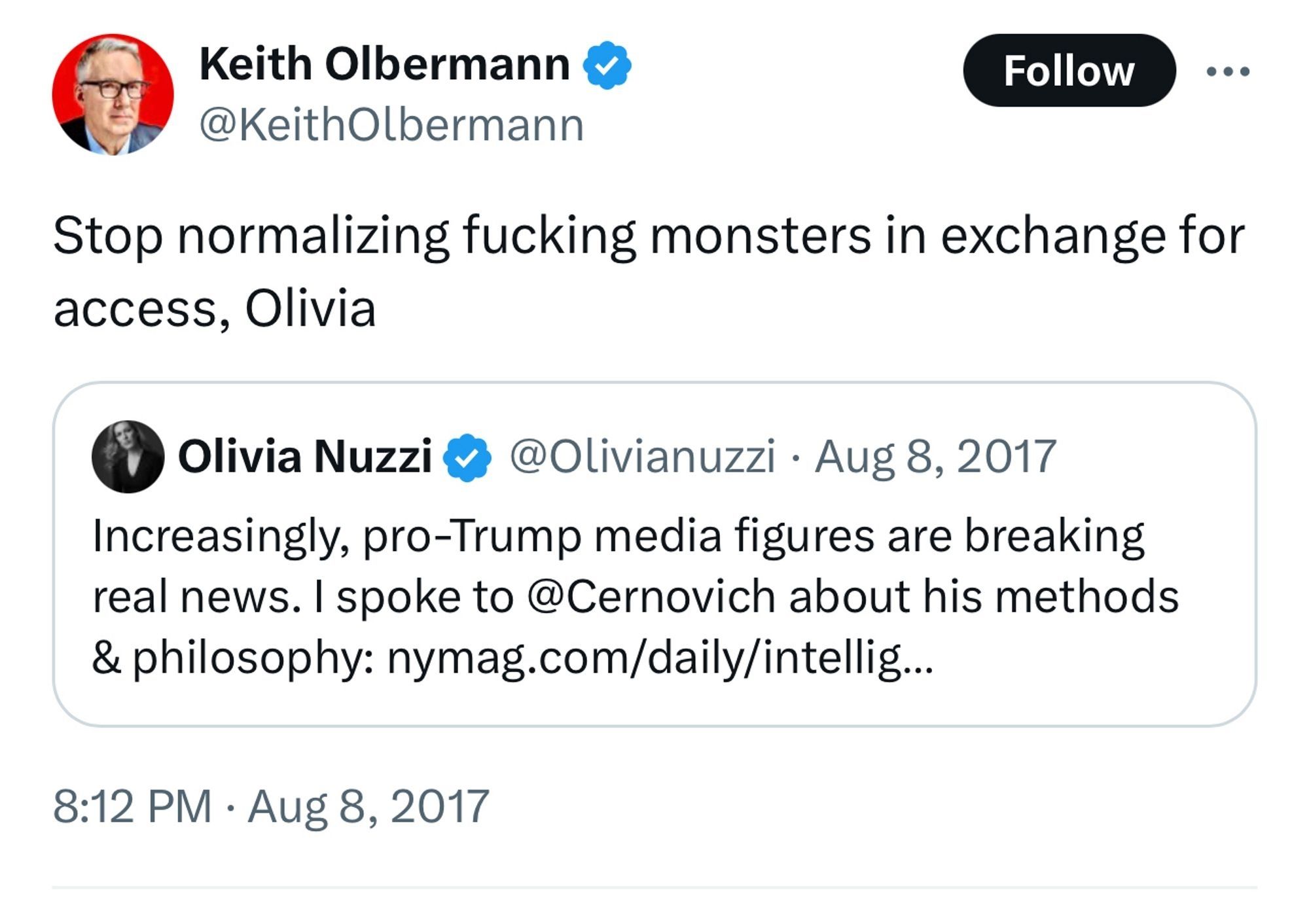 Quote tweet from Keith Olbermann on 8/8/17, replying to Olivia Nuzzi sharing an article she wrote about Cernovich. Olbermann says “stop normalizing fucking monsters in exchange for access, Olivia.”