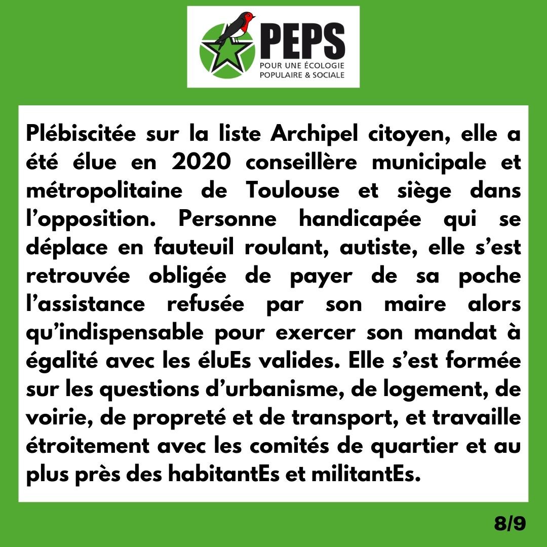 Plébiscitée sur la liste Archipel citoyen, elle a été élue en 2020 conseillère municipale et métropolitaine de Toulouse et siège dans l’opposition. Personne handicapée qui se déplace en fauteuil roulant, autiste, elle s’est retrouvée obligée de payer de sa poche l’assistance refusée par son maire alors qu’indispensable pour exercer son mandat à égalité avec les éluEs valides. Elle s’est formée sur les questions d’urbanisme, de logement, de voirie, de propreté et de transport, et travaille étroitement avec les comités de quartier et au plus près des habitantEs et militantEs.