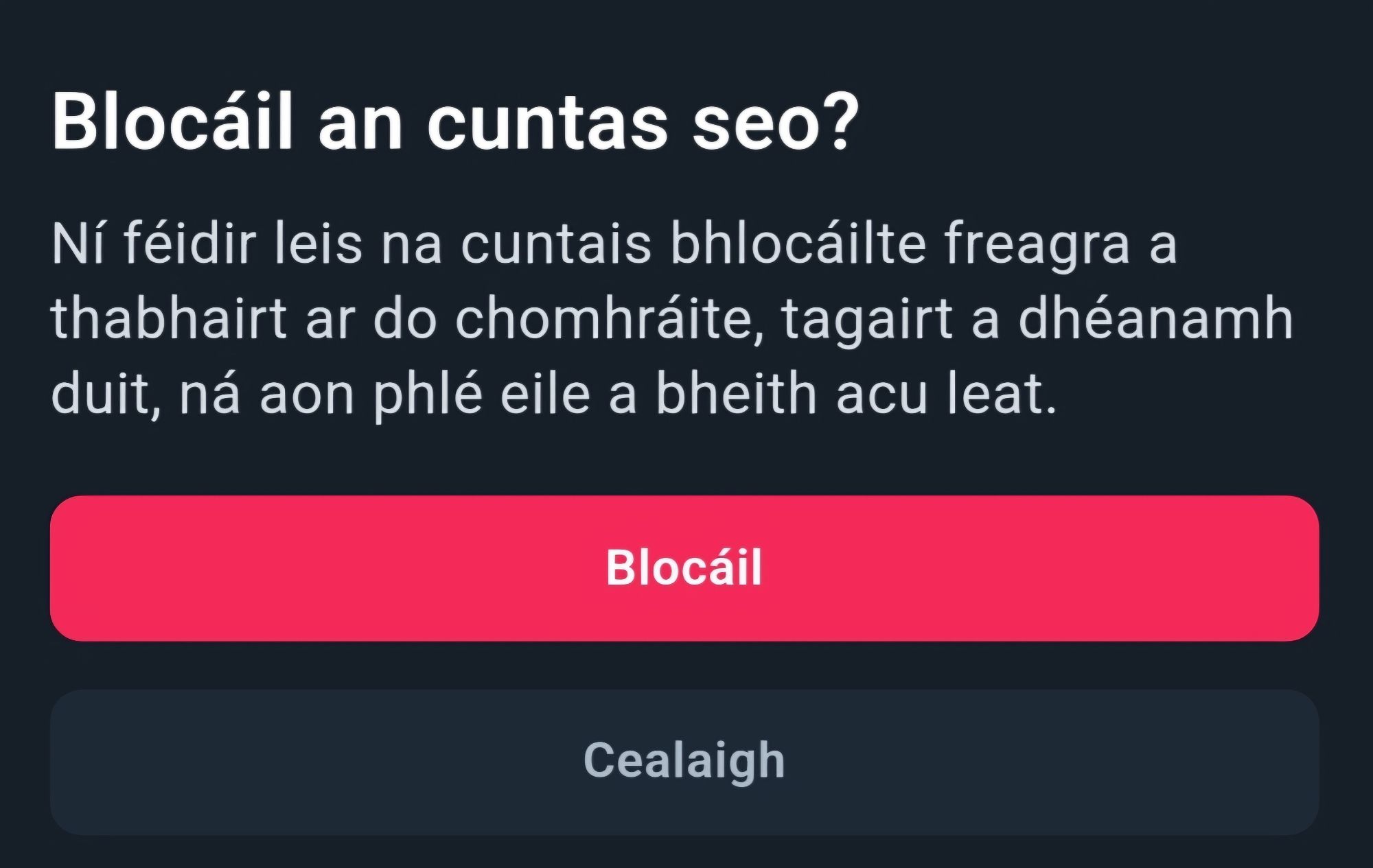 English: A screenshot of the block button in Irish, with text that translates to "Block this account?"

Gaeilge: Seat scáileáin, ag taispeáint an cnaipe "Blocáil", leis na focail "Blocáil an cuntas seo?"