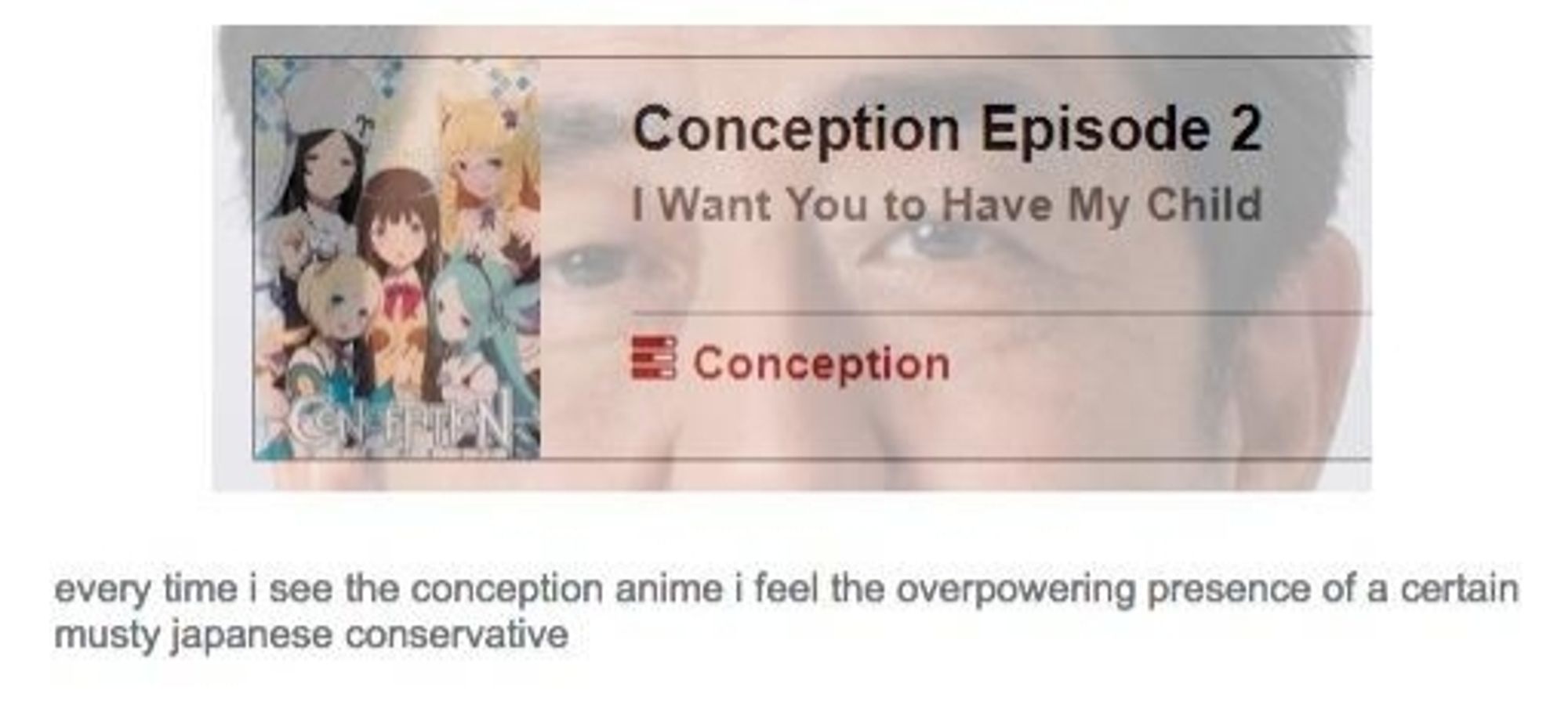 Un image de présentation de l'anime "conception episode 2 I want you to have my child" avec le texte "every time I see the conception anime I feel the overpowering presence of a certain musty Japanese conservative"
Une photo d'un certain politique japonais est superposé a l'animé