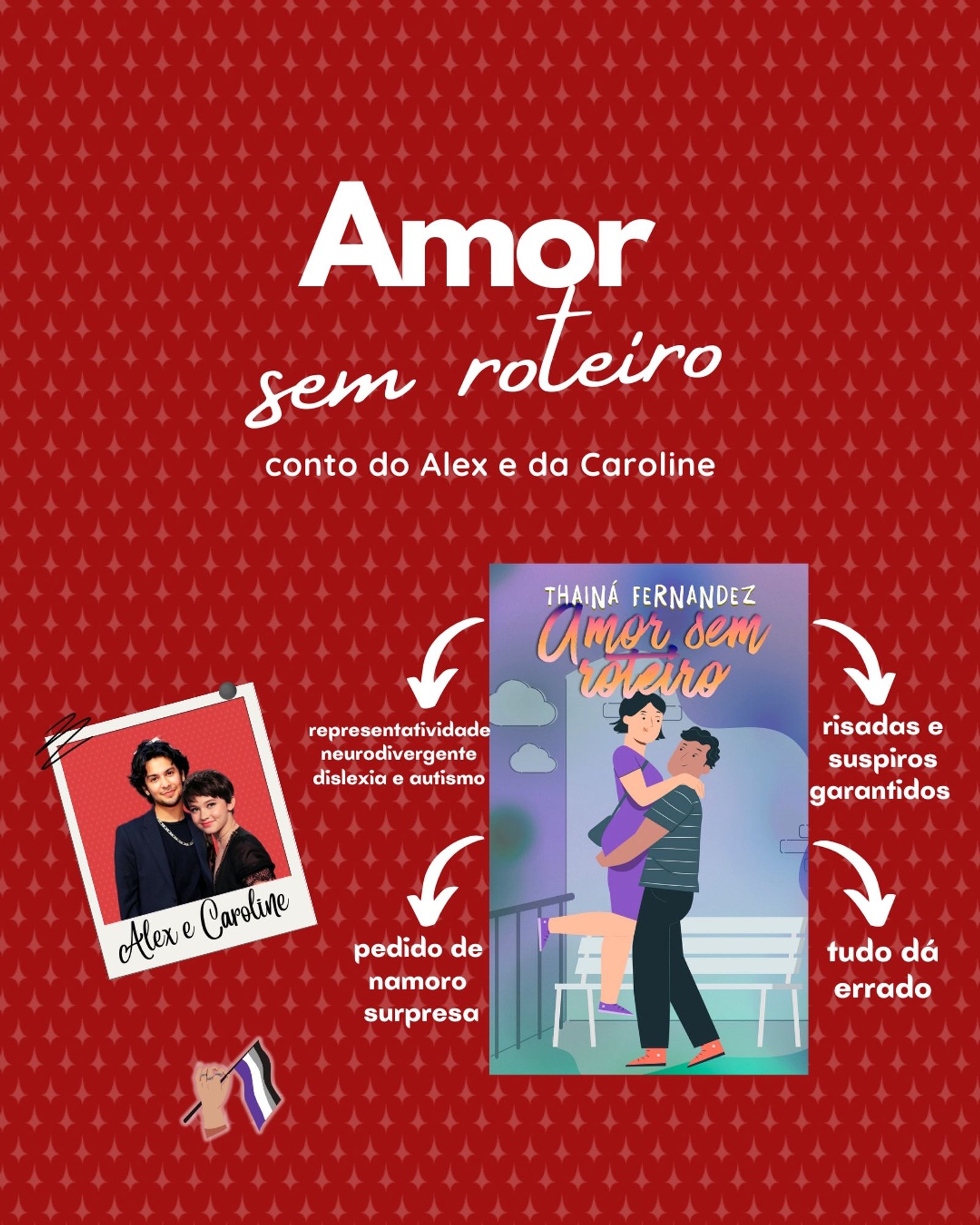 Amor sem roteiro
conto do Alex e da Caroline
representatividade neurodivergente dislexia e autismo
Alex e Caroline
pedido de namoro
surpresa
risadas e suspiros garantidos
tudo dá errado