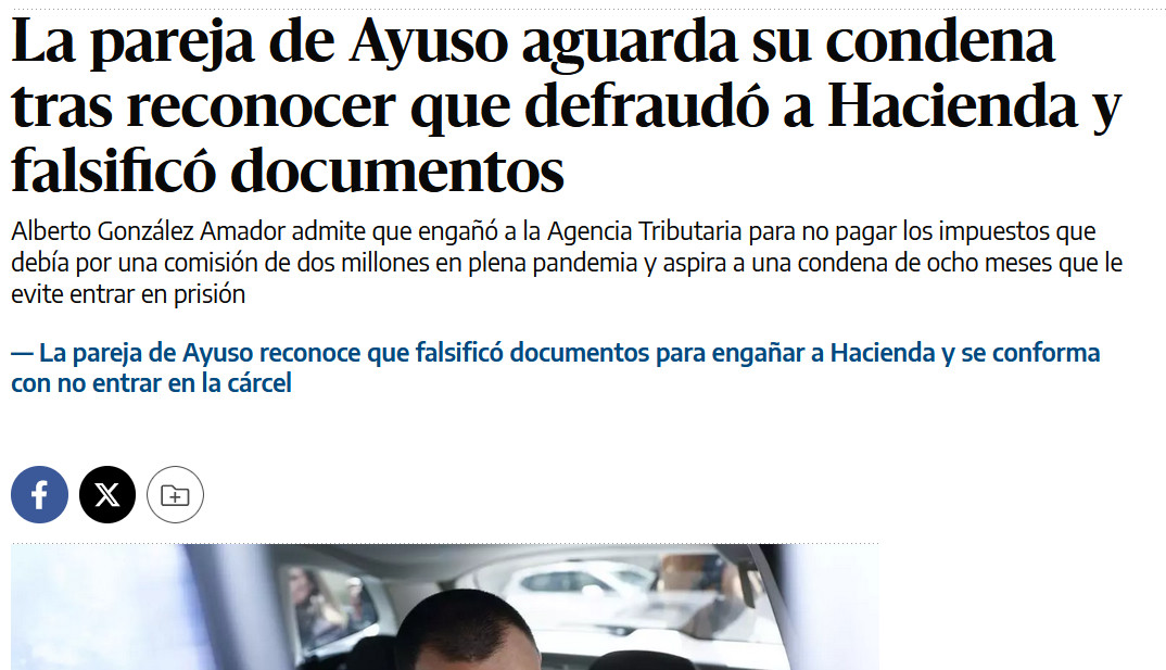 Noticia que dice:

 La pareja de Ayuso aguarda su condena tras reconocer que defraudó a Hacienda y falsificó documentos

    Alberto González Amador admite que engañó a la Agencia Tributaria para no pagar los impuestos que debía por una comisión de dos millones en plena pandemia y aspira a una condena de ocho meses que le evite entrar en prisión