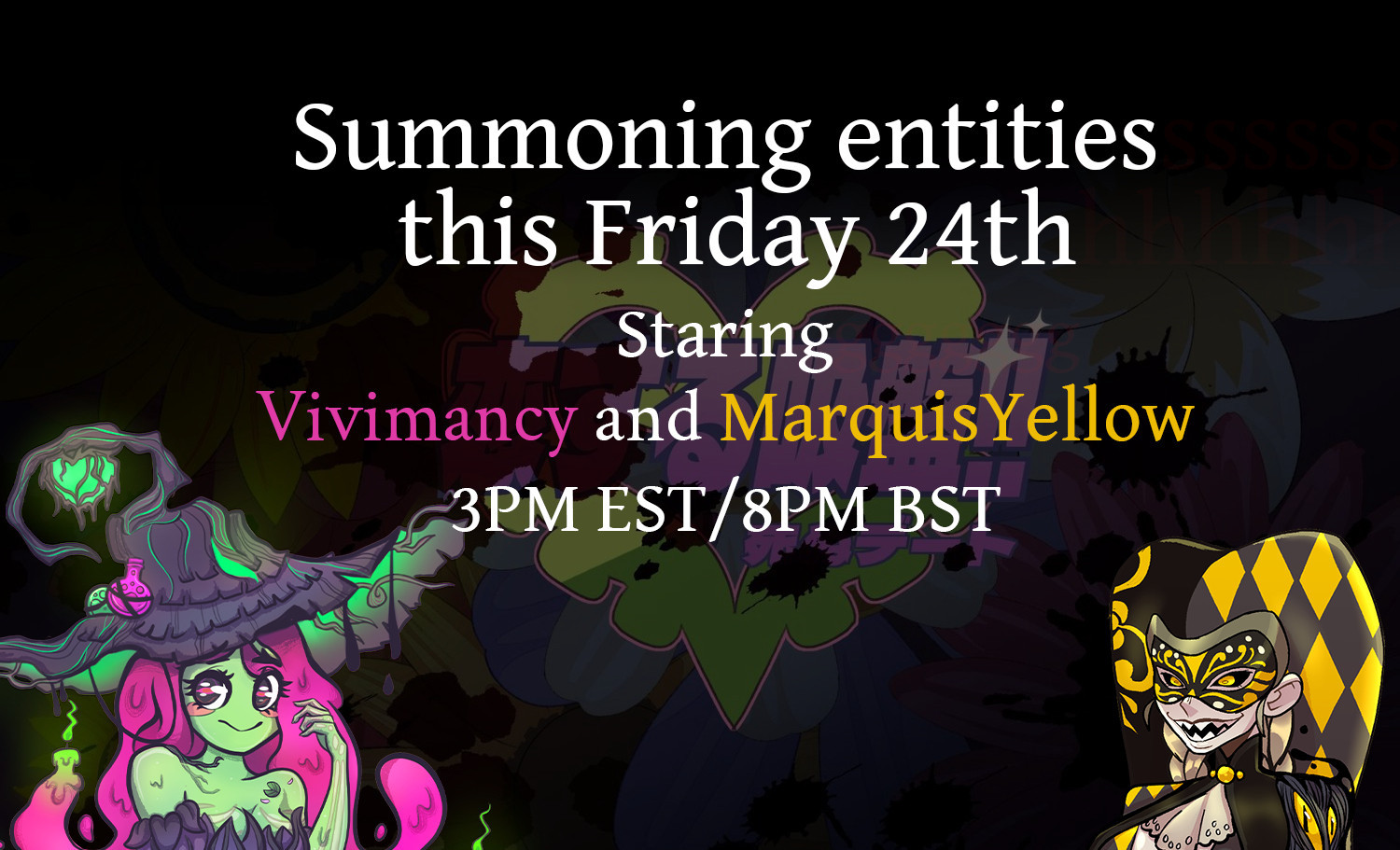 Summoning entities
this Friday 24th
Staring
Vivimancy and MarquisYellow
3pm EST/8pm BST