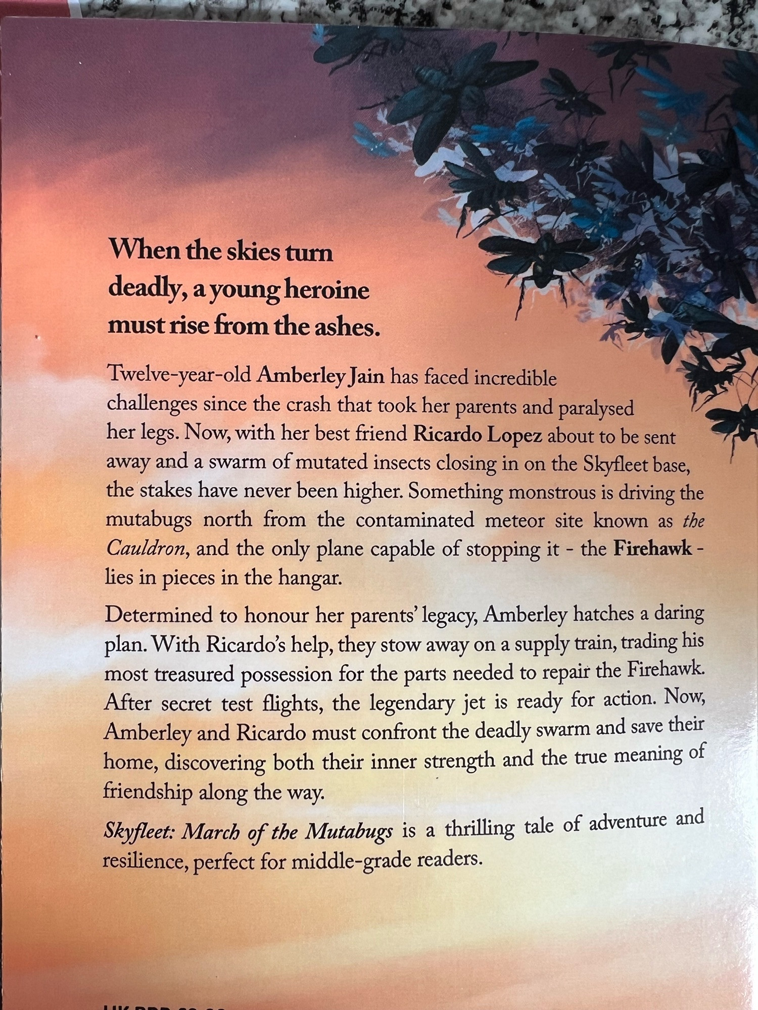 The blurb on the back of Skyfleet: Marchbof the MutaBugs. 
When the skies turn deadly, a young heroine must rise from the ashes...
Twelve-year-old Amberley Jain has faced incredible challenges since the crash that took her parents and paralysed her legs. Now, with her best friend Ricardo Lopez about to be sent away and a swarm of mutated insects closing in on the Skyfleet base, the stakes have never been higher. Something monstrous is driving the mutabugs north from the contaminated meteor site known as the Cauldron, and the only plane capable of stopping it - the Firehawk - lies in pieces in the hangar.
Determined to honour her parents' legacy, Amberley hatches a daring plan. With Ricardo's help, they stow away on a supply train, trading his most treasured possession for the parts needed to repair the Firehawk. After secret test flights, the legendary jet is ready for action. Now, Amberley and Ricardo must confront the deadly swarm and save their home, discovering their inner strength