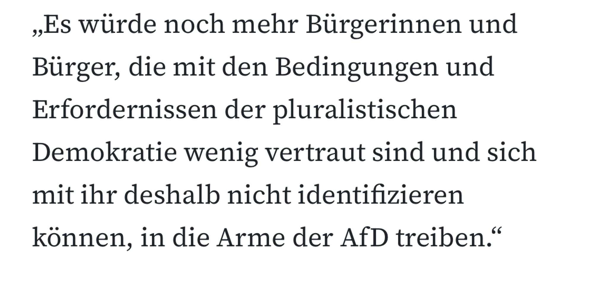 „Es würde noch mehr Bürgerinnen und Bürger, die mit den Bedingungen und Erfordernissen der pluralistischen Demokratie wenig vertraut sind und sich mit ihr deshalb nicht identifizieren können, in die Arme der AfD treiben.“