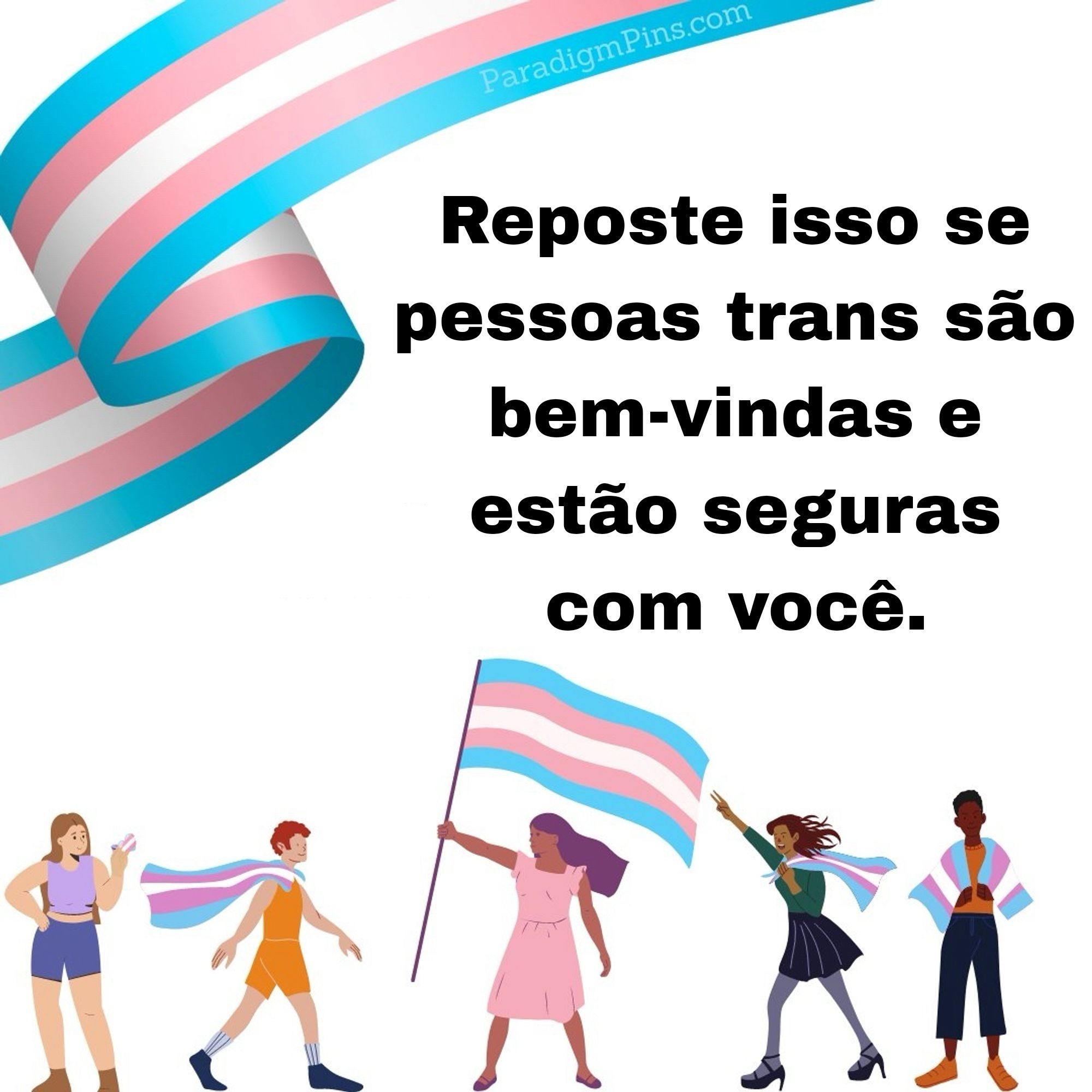 Na parte de baixo da imagem tem cinco pessoas que levam consigo bandeiras trans. Na parte superior esquerda tem uma faixa da Bandeira trans. Na imagem tem o seguinte texto "reposte isso se pessoas trans são bem-vindas estão seguras com você."