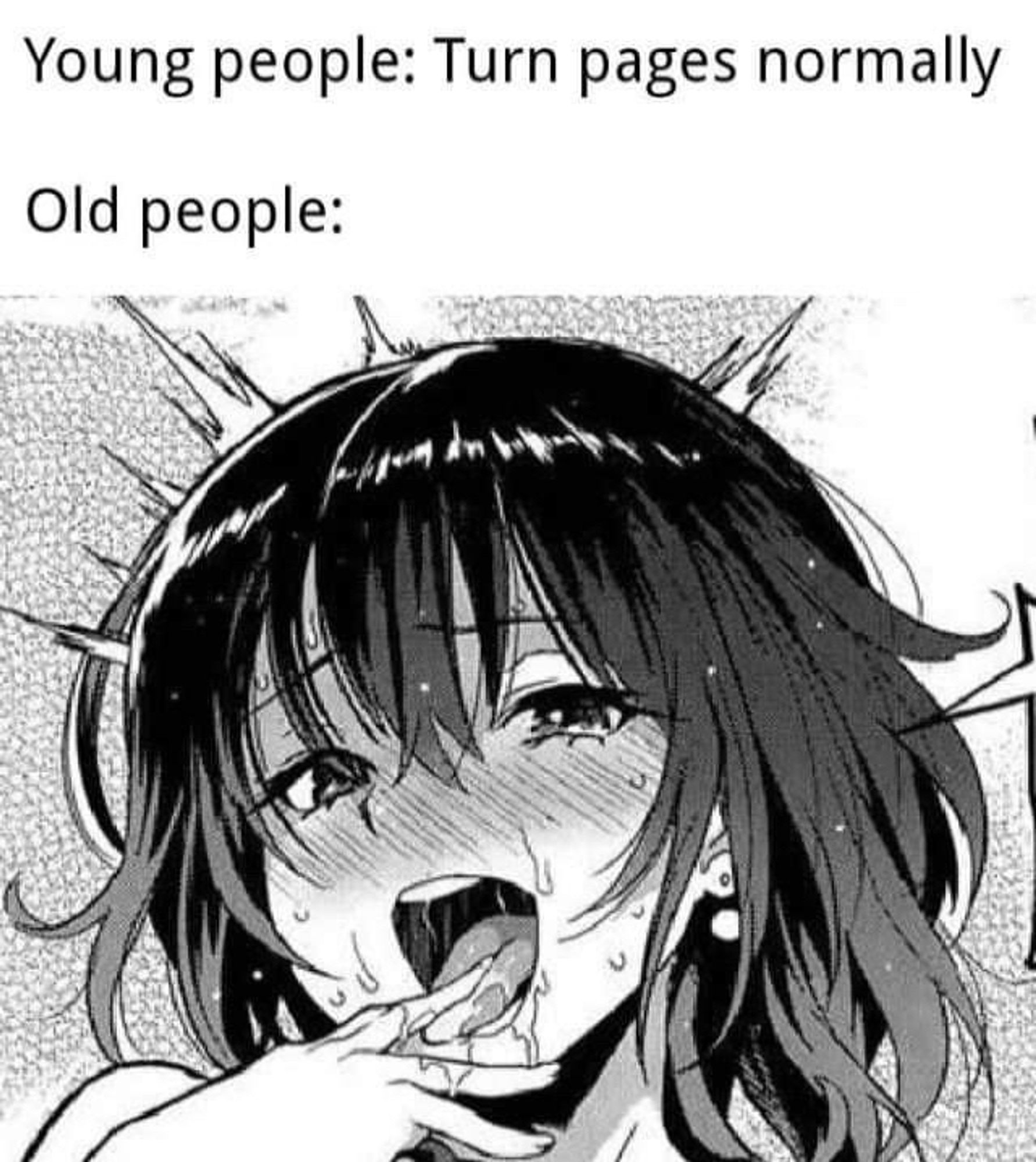 Young people: “turn pages normally”

Old people: and it’s a clip of a pornographic manga character slobbering on her fingers, too much drool oh my god why