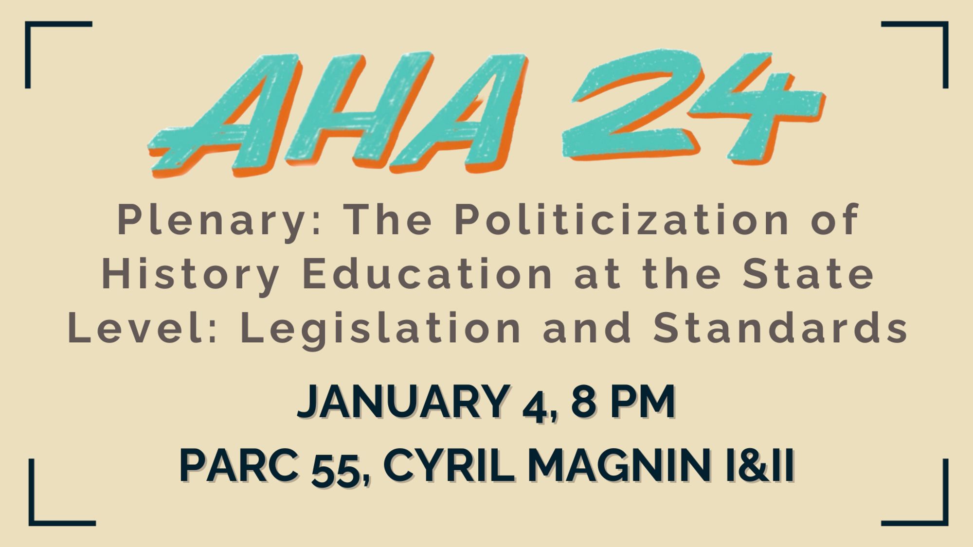 A tan background with AHA24 in teal with an orange border. The Politicization of History Education at the State Level: Legislation and Standards, January 4 at 8 PM, Parc 55, Cyril Magnin I&II