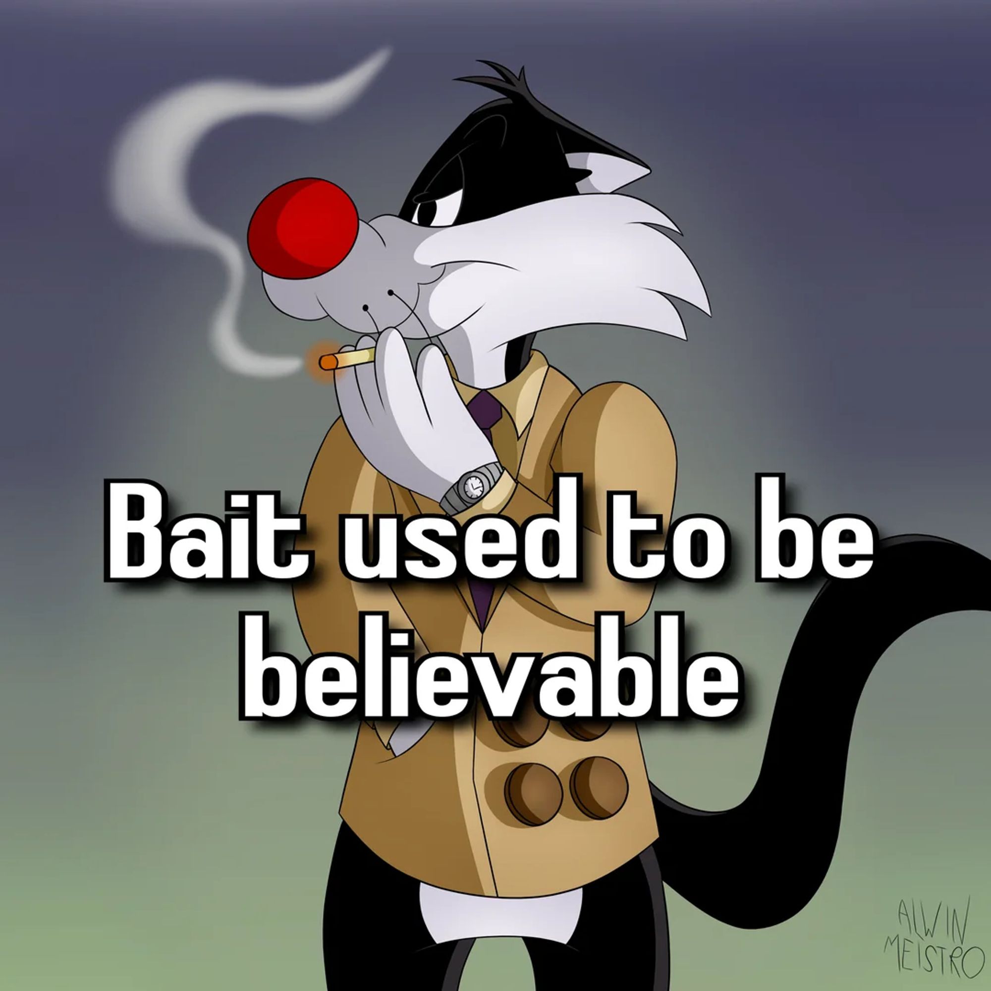 Art by Alwin Meistro of Sylvester the Cat from Looney Tunes, wearing a trenchcoat, looking wistfully off into the horizon while smoking a cigarette. Superimposed over the image are the words "Bait used to be believable"