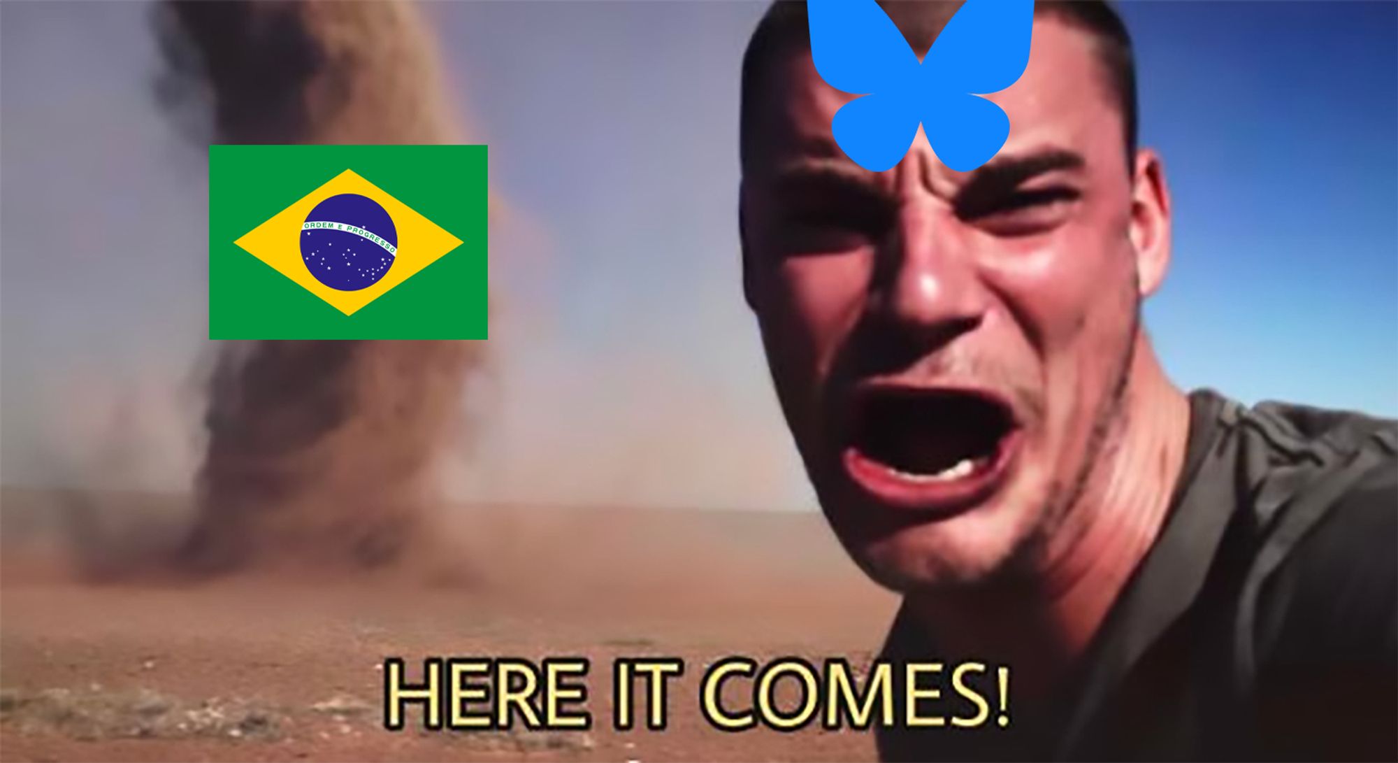 Guy standing in the desert, looking at the camera, screaming with a distressed look on his face. The Bluesky logo is superimposed over his forehead. Behind him, a raging dust devil is not too far away. The dust devil has the flag of Brazil superimposed over it.

Subtitles: "HERE IT COMES!"