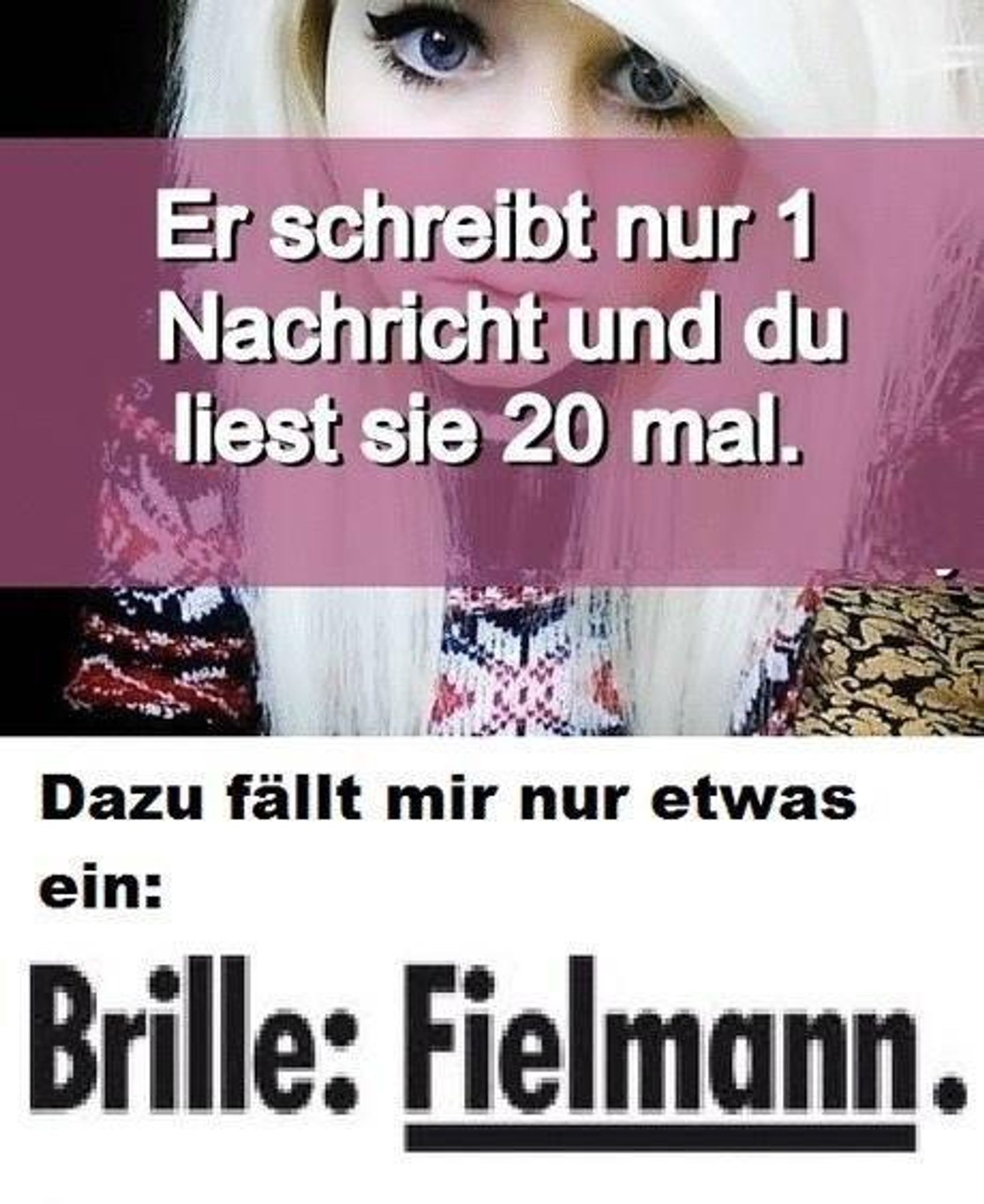 Text: Er schreibt nur 1 Nachricht und du liest sie 20 mal. 

Darunter der Text:
Dazu fällt mir nur etwas ein: Brille: Fielmann. 

(Netzfund)