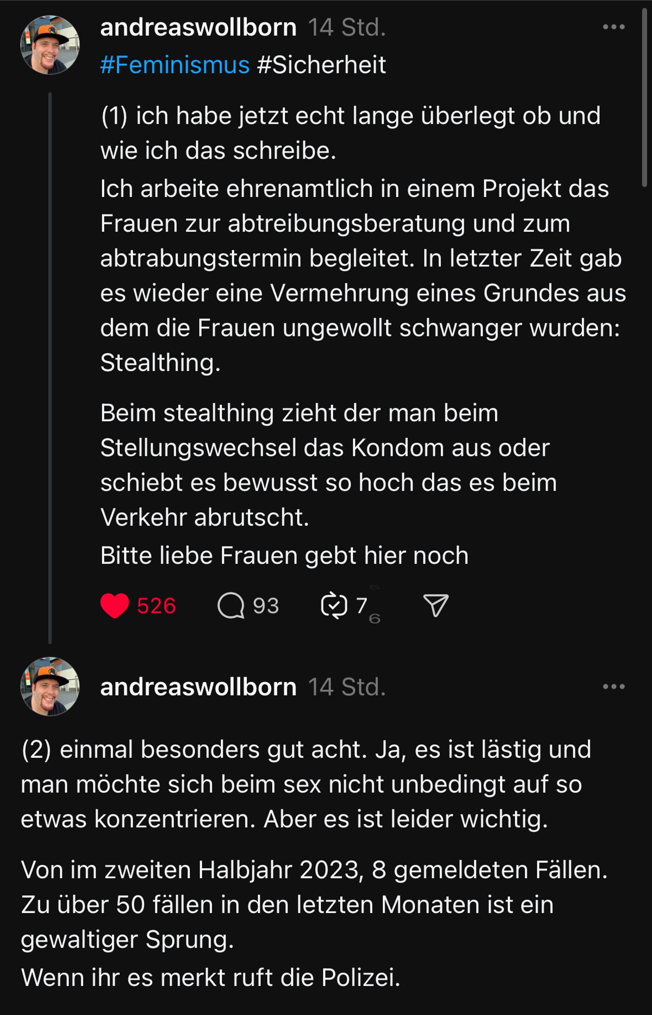 #Feminismus #Sicherheit

(1) ich habe jetzt echt lange überlegt ob und wie ich das schreibe. 
Ich arbeite ehrenamtlich in einem Projekt das Frauen zur abtreibungsberatung und zum abtrabungstermin begleitet. In letzter Zeit gab es wieder eine Vermehrung eines Grundes aus dem die Frauen ungewollt schwanger wurden: Stealthing. 

Beim stealthing zieht der man beim Stellungswechsel das Kondom aus oder schiebt es bewusst so hoch das es beim Verkehr abrutscht. 
Bitte liebe Frauen gebt hier noch einmal besonders gut acht. Ja, es ist lästig und man möchte sich beim sec nicht unbedingt auf so etwas konzentrieren, aber es ist wichtig. Von dem zweiten Halbjahr 2023 8 gemeldeten fällen zu den 50 fällen in den letzten Monaten ein gewaltiger Sprung.