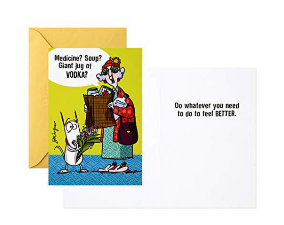 Maxine card from Hallmark: Medicine? Soup? Giant jug of vodka? Do whatever you need to feel BETTER. 