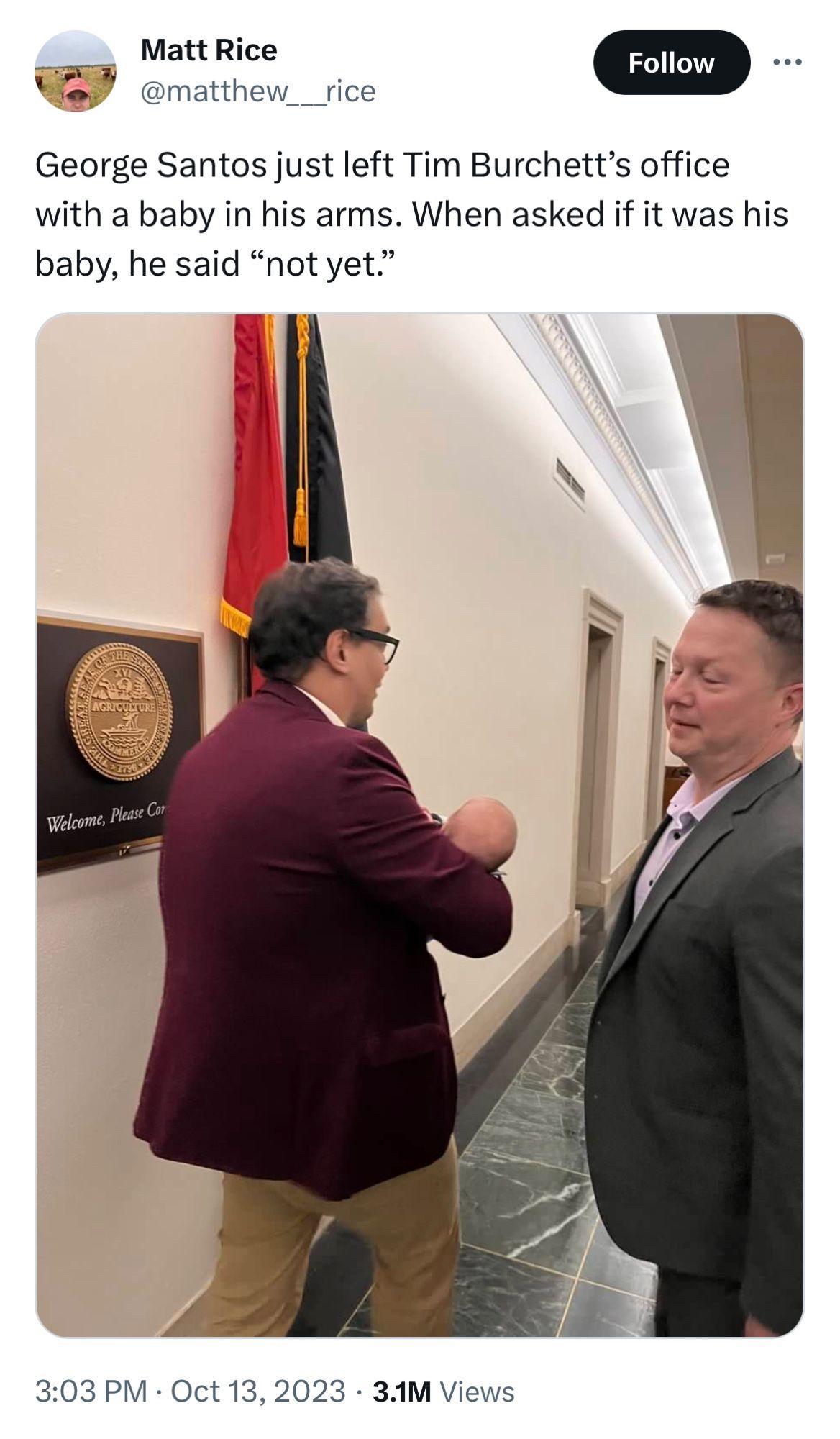 A tweet that reads: “George Santos just left Tim Burchett’s office with a baby in his arms. When asked if it was his baby, he said ‘not yet.’” The tweet is accompanied by a picture of George Santos, facing away from the camera, absconding with a baby. 