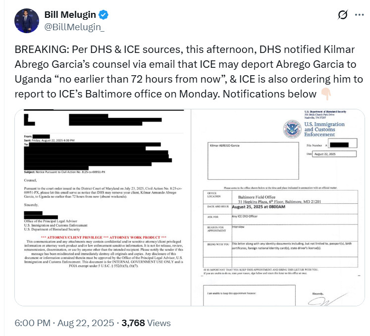 
Bill Melugin
@BillMelugin_
BREAKING: Per DHS & ICE sources, this afternoon, DHS notified Kilmar Abrego Garcia’s counsel via email that ICE may deport Abrego Garcia to Uganda “no earlier than 72 hours from now”, & ICE is also ordering him to report to ICE’s Baltimore office on Monday. Notifications below 👇🏻
