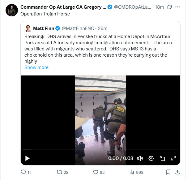 Operation Trojan Horse
Quote
Matt Finn
@MattFinnFNC
·
29m
Breaking:  DHS arrives in Penske trucks at a Home Depot in McArthur Park area of LA for early morning immigration enforcement.    The area was filled with migrants who scattered.  DHS says MS 13 has a chokehold on this area, which is one reason they’re carrying out the highly. Underneath is a screenshot of an 8 second video showing agents lifting the door of a rental truck from the inside as they get ready to jump and out and grab people.
