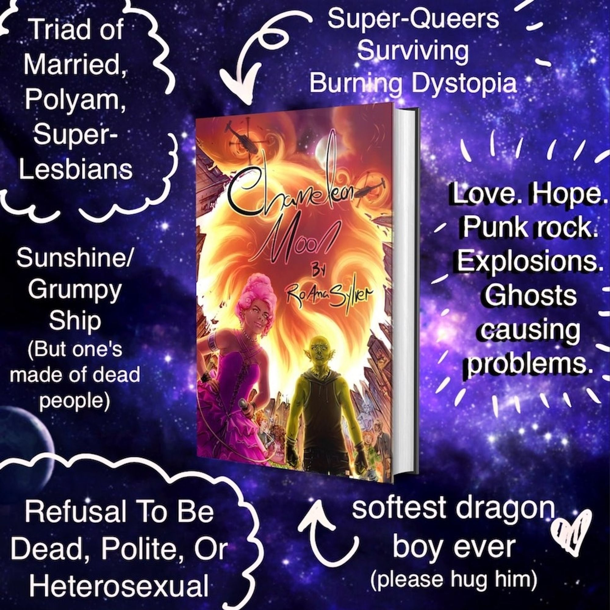 A meme of the book Chameleon Moon with cartoony descriptions surrounding it: 

Super-Queers Surviving burning Dystopia
Triad of Married, Polyam Super-Lesbians
Sunshine/Grumpy Ship (but one's made of dead people)
Refusal to be Dead, Polite, or Heterosexual
Love. Hope. Punk rock. Explosions. Ghosts causing problems
Softest lizard/dragon boy ever (please hug him)