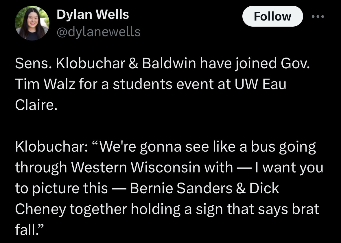 Dylan Wells @dylanewells
Follow
..
Sens. Klobuchar & Baldwin have joined Gov.
Tim Walz for a students event at UW Eau
Claire.
Klobuchar: "We're gonna see like a bus going through Western Wisconsin with — I want you to picture this — Bernie Sanders & Dick
Cheney together holding a sign that says brat fall."